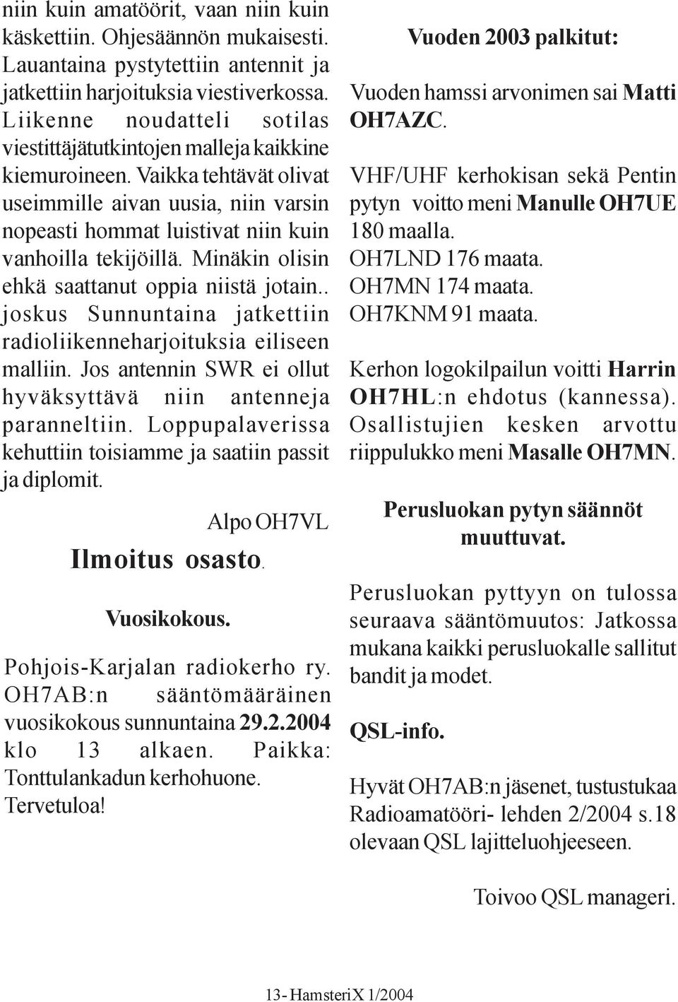 Minäkin olisin ehkä saattanut oppia niistä jotain.. joskus Sunnuntaina jatkettiin radioliikenneharjoituksia eiliseen malliin. Jos antennin SWR ei ollut hyväksyttävä niin antenneja paranneltiin.