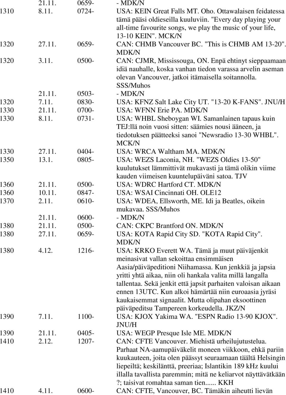 Enpä ehtinyt sieppaamaan idiä nauhalle, koska vanhan tiedon varassa arvelin aseman olevan Vancouver, jatkoi itämaisella soitannolla. SSS/Muhos 21.11. 0503- - MDK/N 1320 7.11. 0830- USA: KFNZ Salt Lake City UT.