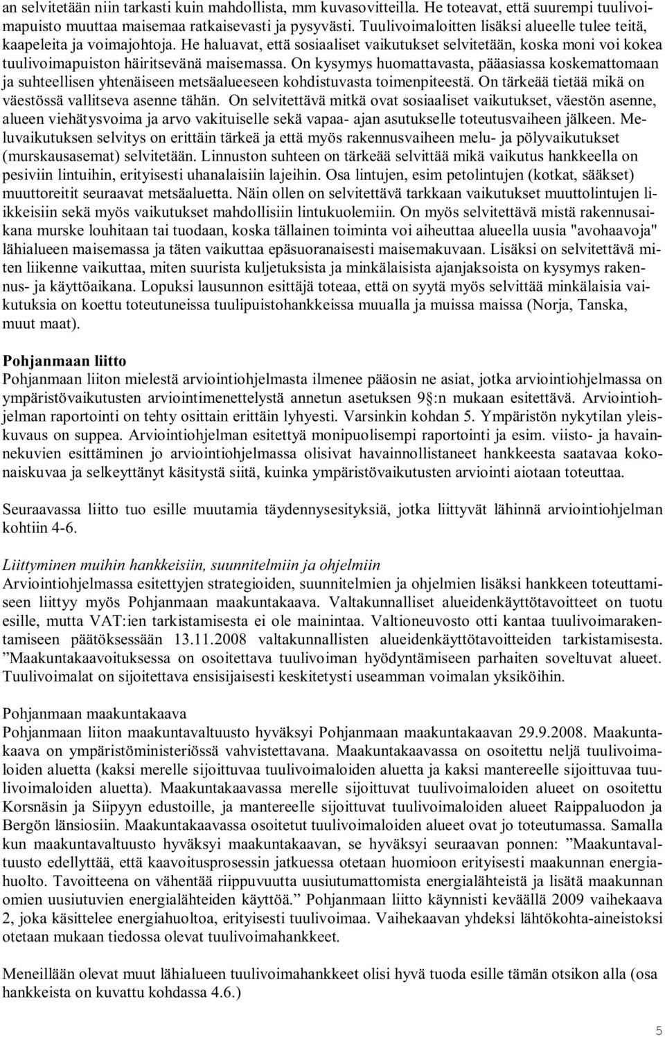 On kysymys huomattavasta, pääasiassa koskemattomaan ja suhteellisen yhtenäiseen metsäalueeseen kohdistuvasta toimenpiteestä. On tärkeää tietää mikä on väestössä vallitseva asenne tähän.