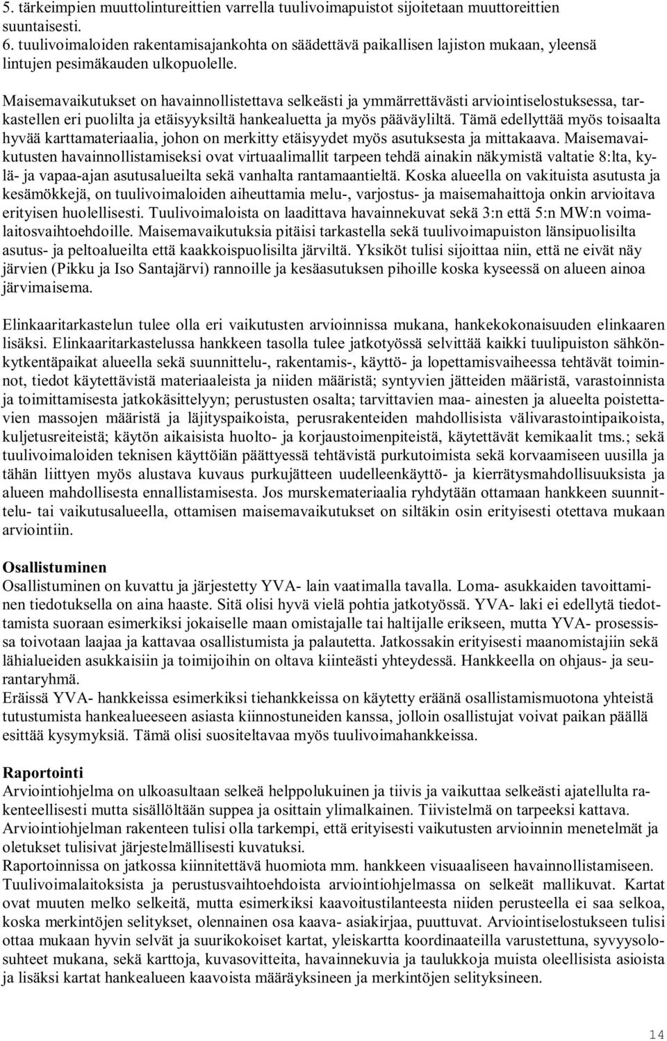 Maisemavaikutukset on havainnollistettava selkeästi ja ymmärrettävästi arviointiselostuksessa, tarkastellen eri puolilta ja etäisyyksiltä hankealuetta ja myös pääväyliltä.