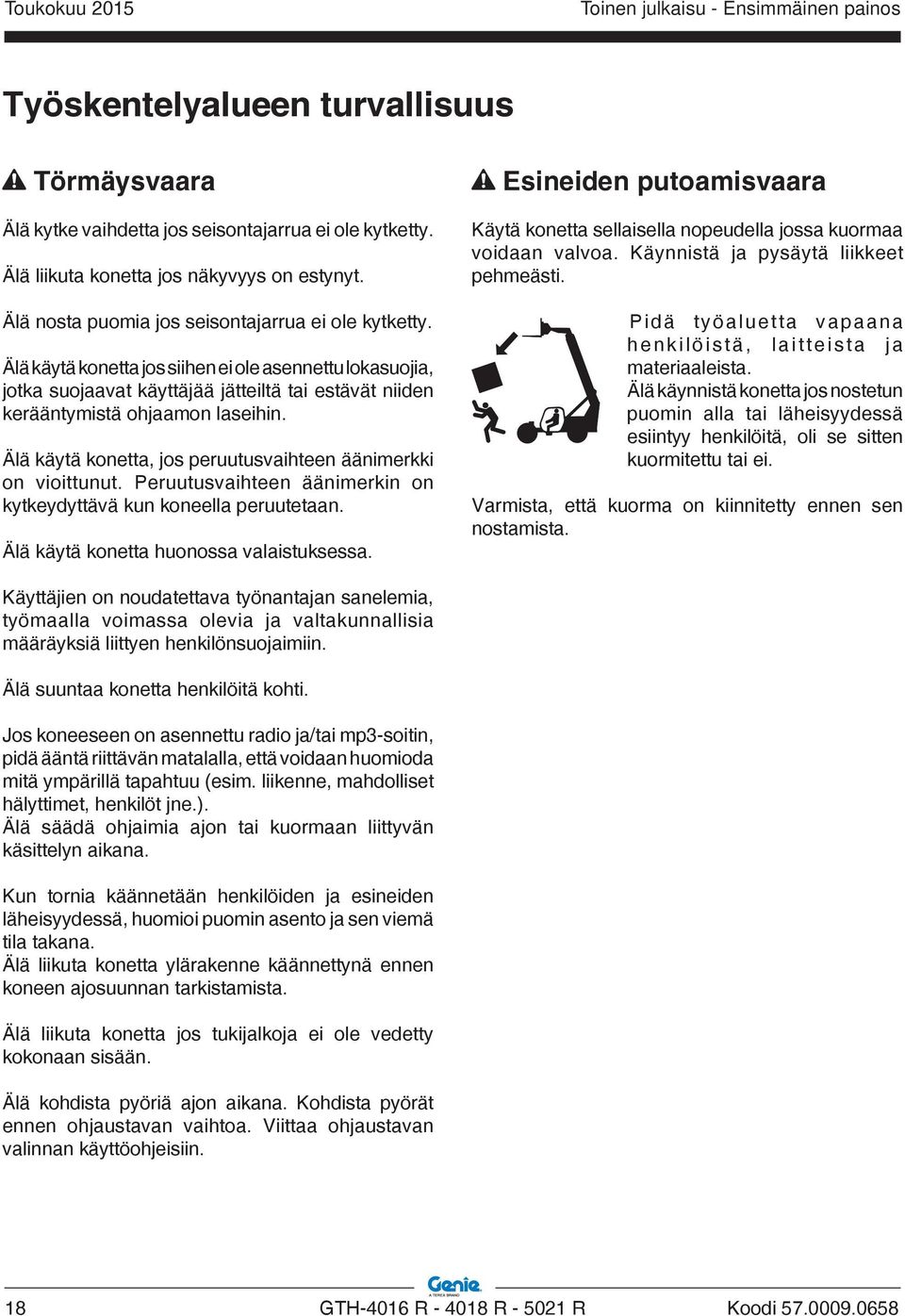 Älä käytä konetta, jos peruutusvaihteen äänimerkki on vioittunut. Peruutusvaihteen äänimerkin on kytkeydyttävä kun koneella peruutetaan. Älä käytä konetta huonossa valaistuksessa.