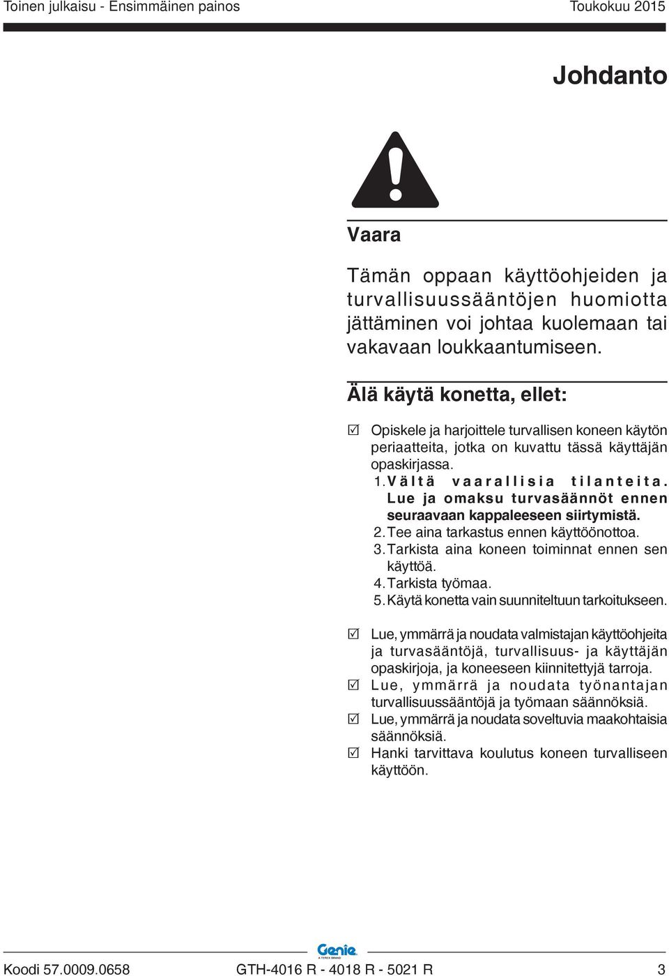 Lue ja omaksu turvasäännöt ennen seuraavaan kappaleeseen siirtymistä.. Tee aina tarkastus ennen käyttöönottoa.. Tarkista aina koneen toiminnat ennen sen käyttöä.. Tarkista työmaa.