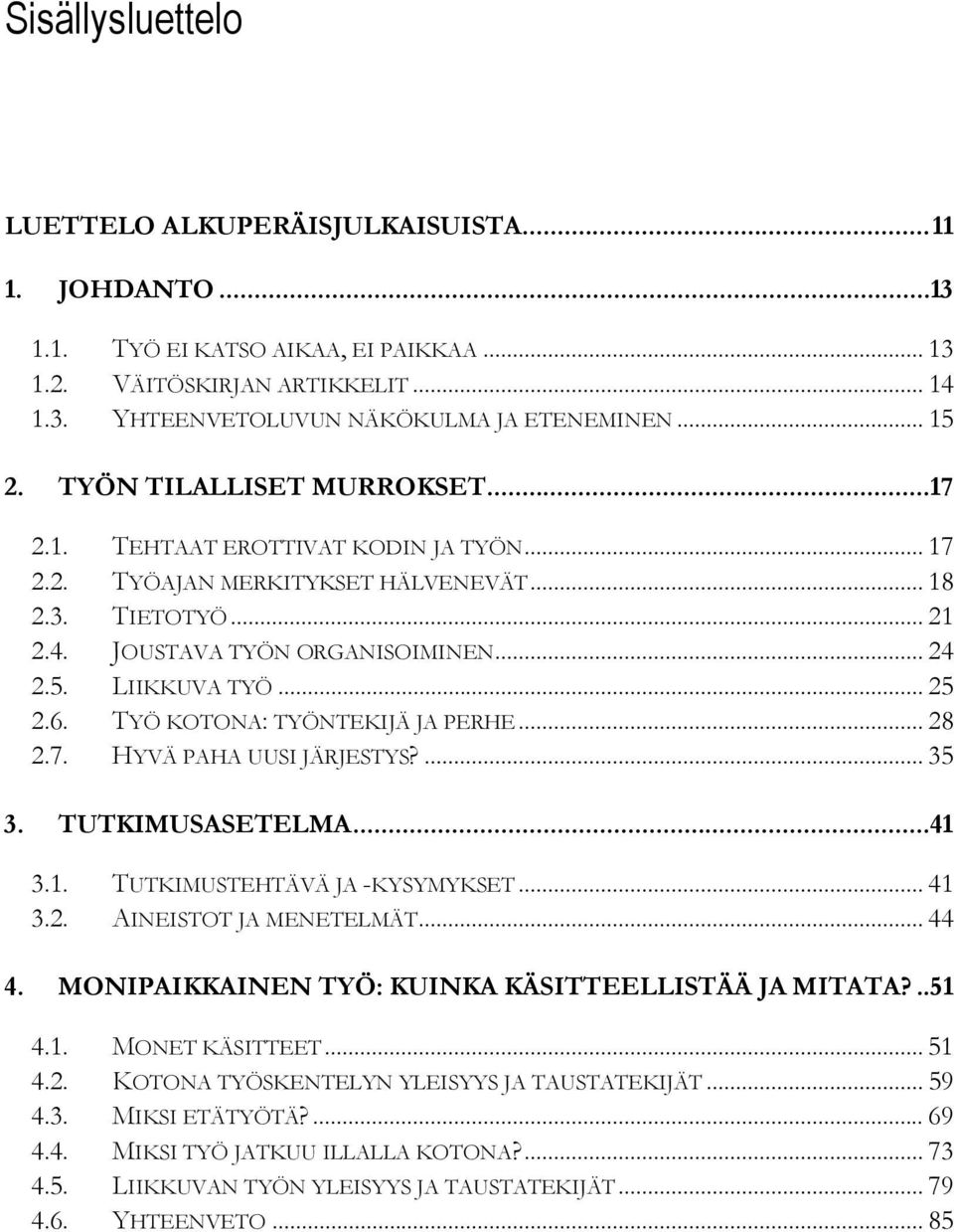 6. TYÖ KOTONA: TYÖNTEKIJÄ JA PERHE... 28 2.7. HYVÄ PAHA UUSI JÄRJESTYS?... 35 3. TUTKIMUSASETELMA...41 3.1. TUTKIMUSTEHTÄVÄ JA -KYSYMYKSET... 41 3.2. AINEISTOT JA MENETELMÄT... 44 4.