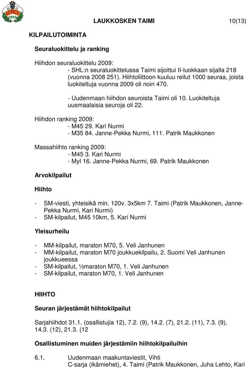 Hiihdon ranking 2009: - M45 29. Kari Nurmi - M35 84. Janne-Pekka Nurmi, 111. Patrik Maukkonen Massahiihto ranking 2009: - M45 3. Kari Nurmi - Myl 16. Janne-Pekka Nurmi, 69.