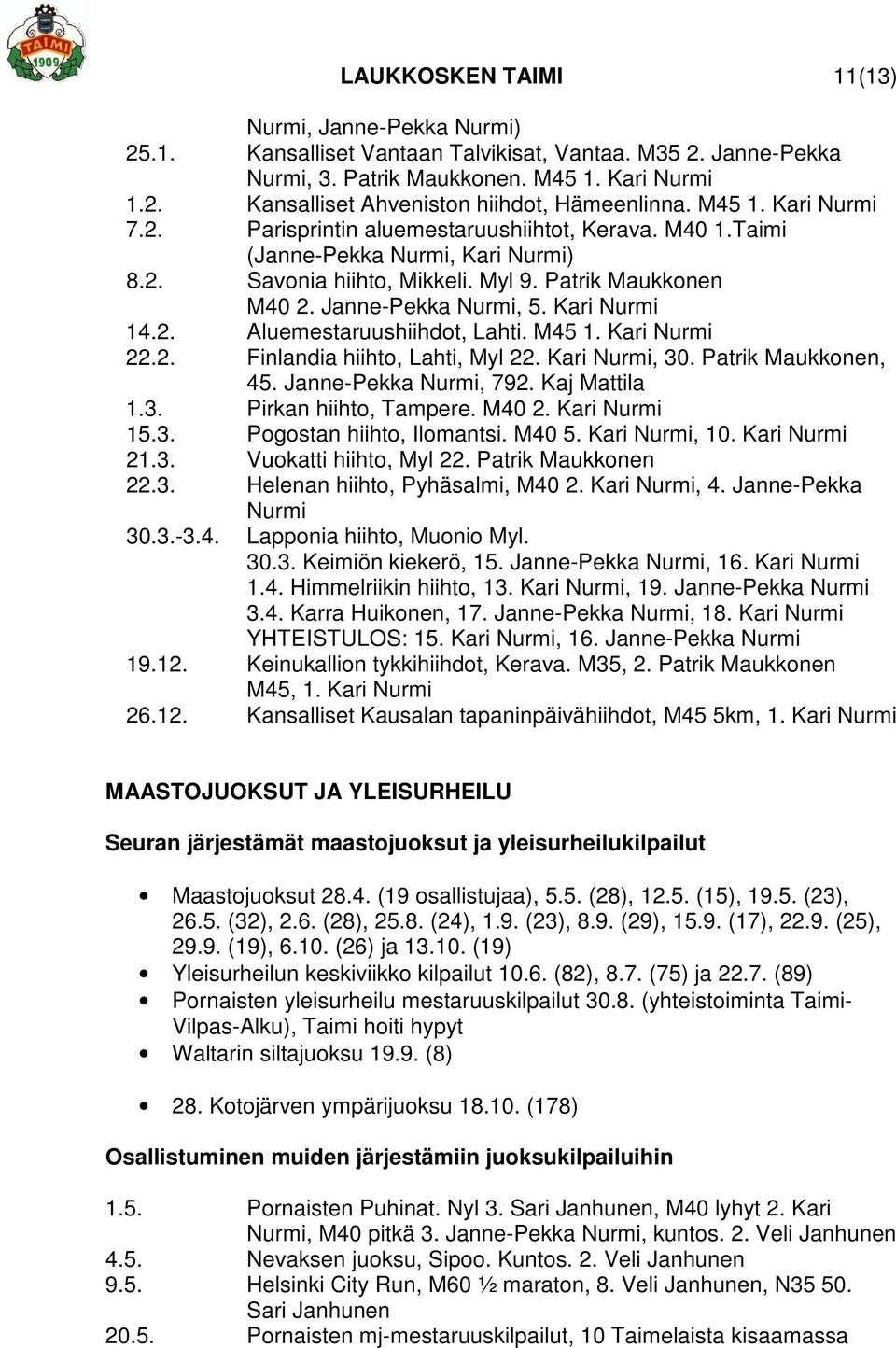 Kari Nurmi 14.2. Aluemestaruushiihdot, Lahti. M45 1. Kari Nurmi 22.2. Finlandia hiihto, Lahti, Myl 22. Kari Nurmi, 30. Patrik Maukkonen, 45. Janne-Pekka Nurmi, 792. Kaj Mattila 1.3. Pirkan hiihto, Tampere.