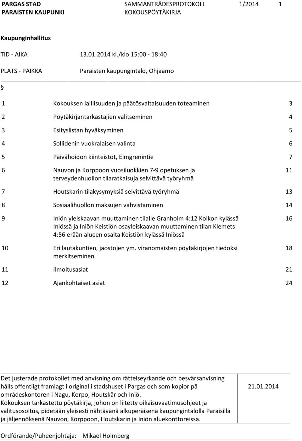 Sollidenin vuokralaisen valinta 6 5 Päivähoidon kiinteistöt, Elmgrenintie 7 6 Nauvon ja Korppoon vuosiluokkien 7-9 opetuksen ja terveydenhuollon tilaratkaisuja selvittävä työryhmä 11 7 Houtskarin