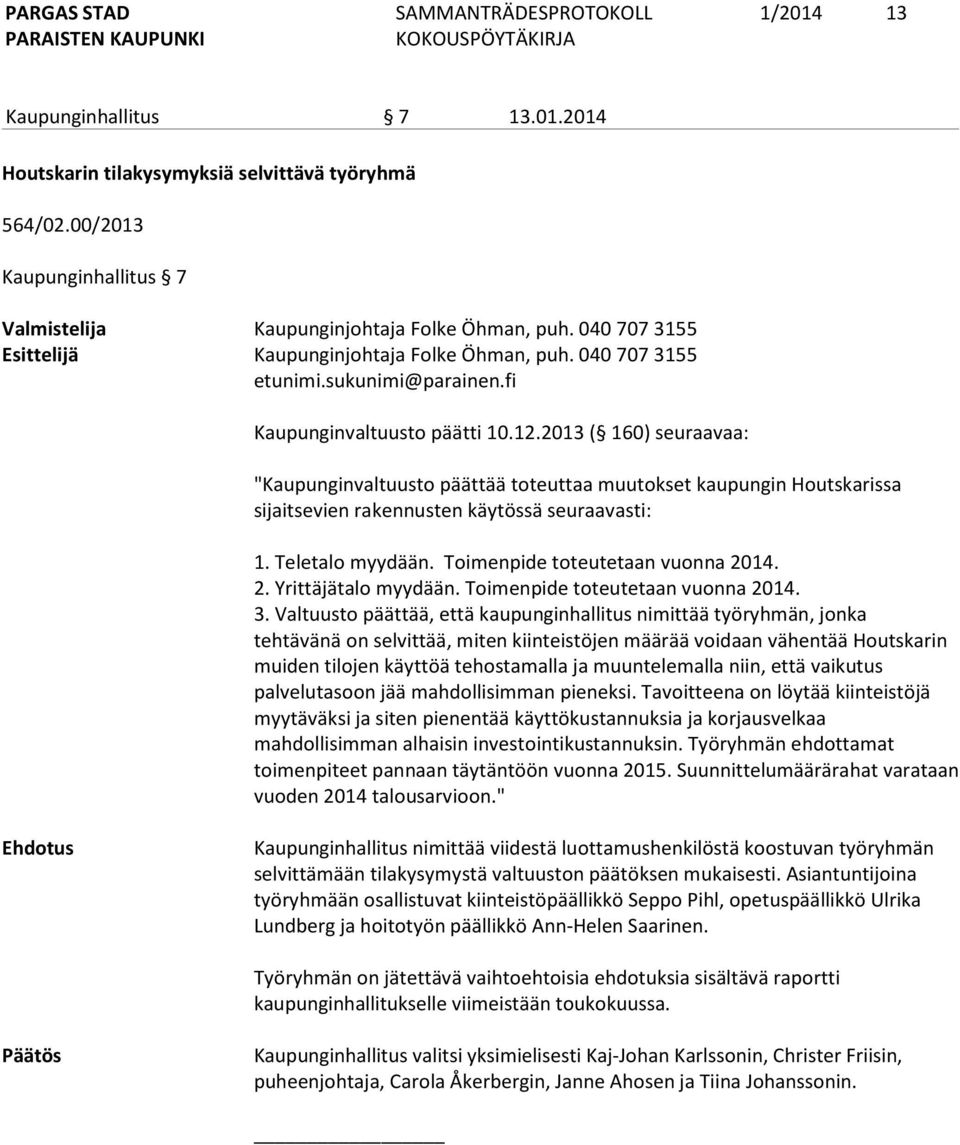 2013 ( 160) seuraavaa: "Kaupunginvaltuusto päättää toteuttaa muutokset kaupungin Houtskarissa sijaitsevien rakennusten käytössä seuraavasti: 1. Teletalo myydään. Toimenpide toteutetaan vuonna 20