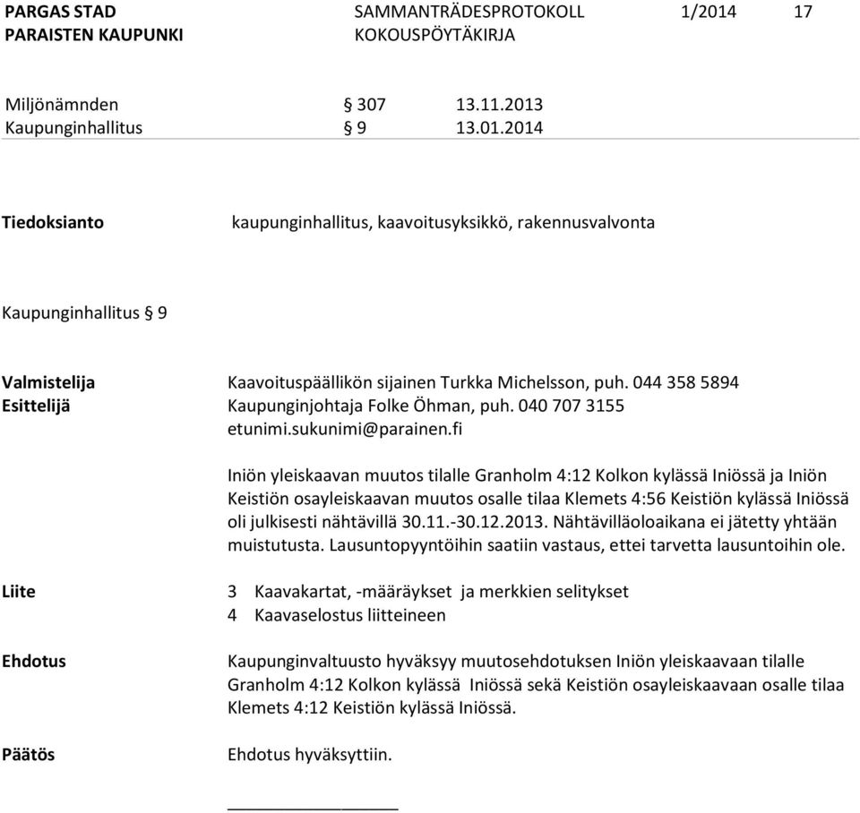 fi Iniön yleiskaavan muutos tilalle Granholm 4:12 Kolkon kylässä Iniössä ja Iniön Keistiön osayleiskaavan muutos osalle tilaa Klemets 4:56 Keistiön kylässä Iniössä oli julkisesti nähtävillä 30.11.-30.