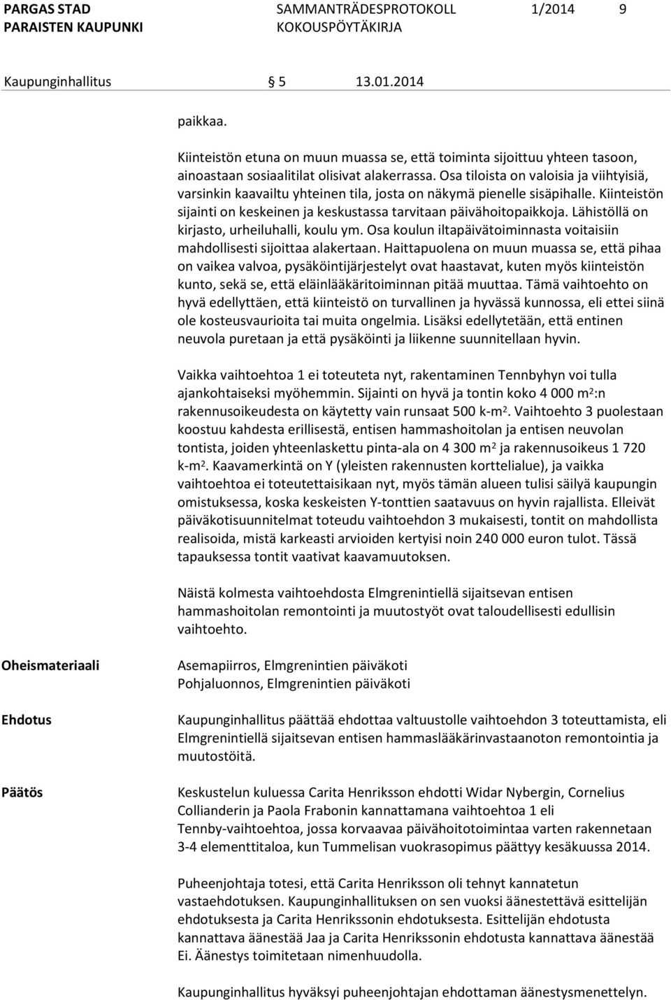 Lähistöllä on kirjasto, urheiluhalli, koulu ym. Osa koulun iltapäivätoiminnasta voitaisiin mahdollisesti sijoittaa alakertaan.