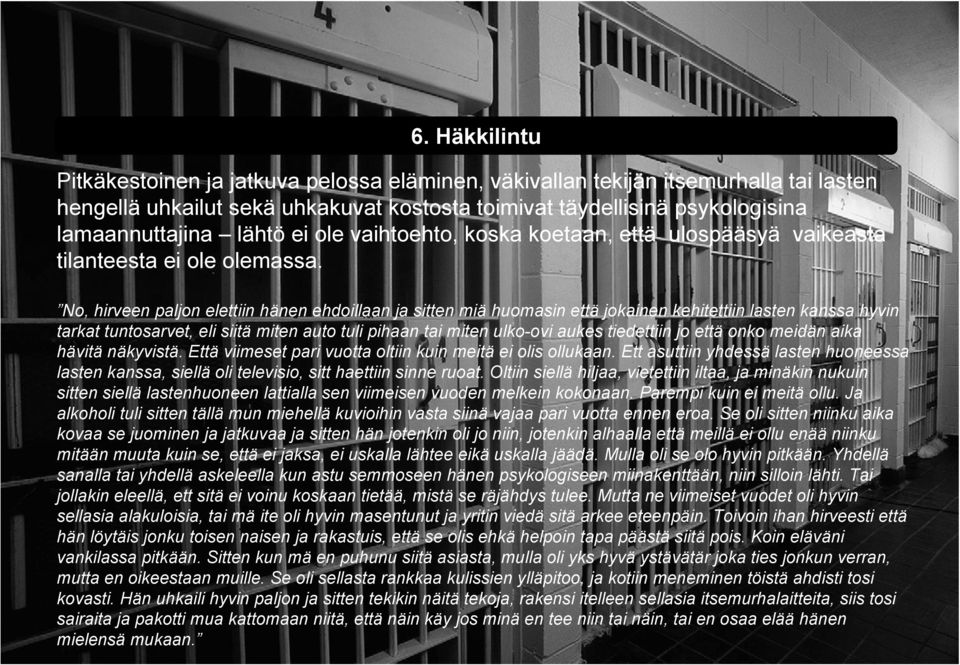 No, hirveen paljon elettiin hänen ehdoillaan ja sitten miä huomasin että jokainen kehitettiin lasten kanssa hyvin tarkat tuntosarvet, eli siitä miten auto tuli pihaan tai miten ulko-ovi aukes