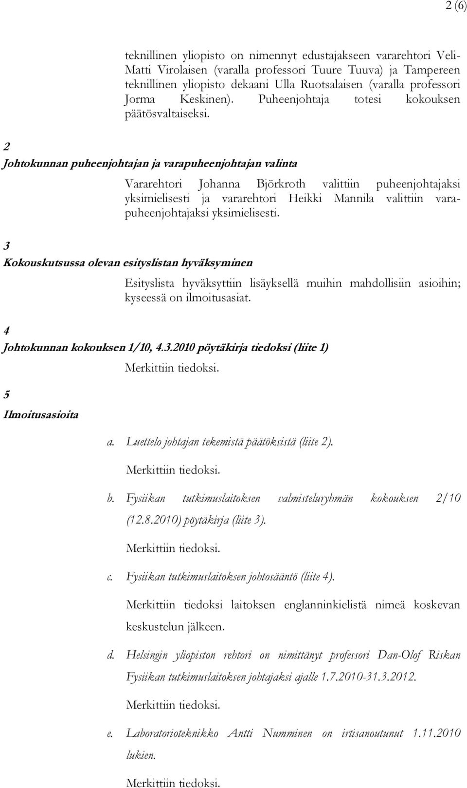 2 Johtokunnan puheenjohtajan ja varapuheenjohtajan valinta Vararehtori Johanna Björkroth valittiin puheenjohtajaksi yksimielisesti ja vararehtori Heikki Mannila valittiin varapuheenjohtajaksi