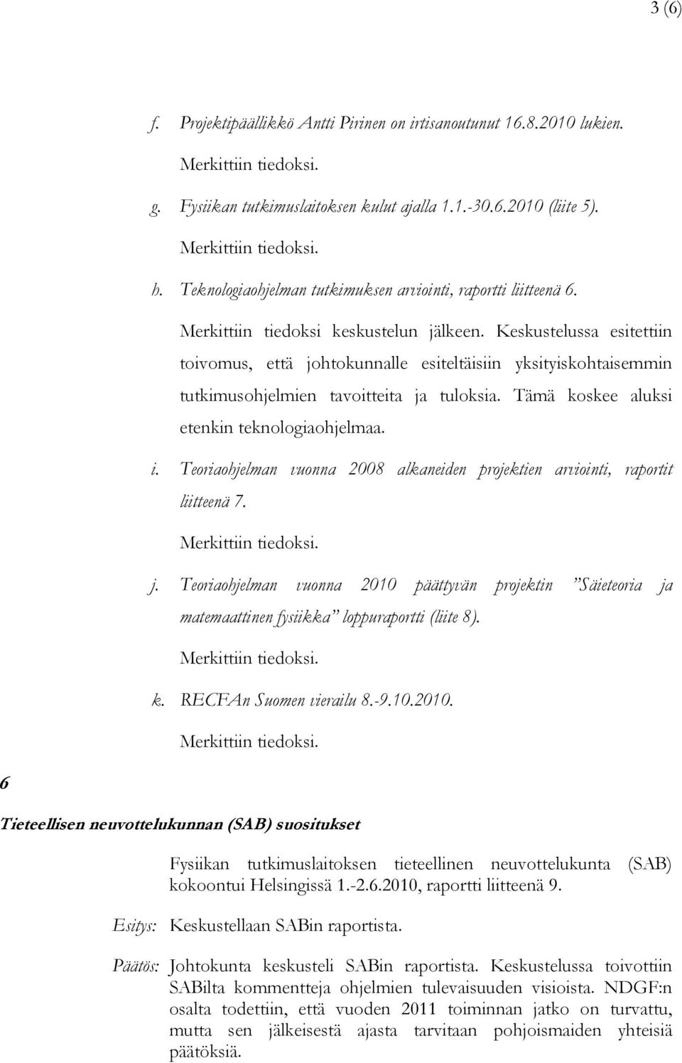 Keskustelussa esitettiin toivomus, että johtokunnalle esiteltäisiin yksityiskohtaisemmin tutkimusohjelmien tavoitteita ja tuloksia. Tämä koskee aluksi etenkin teknologiaohjelmaa. i.