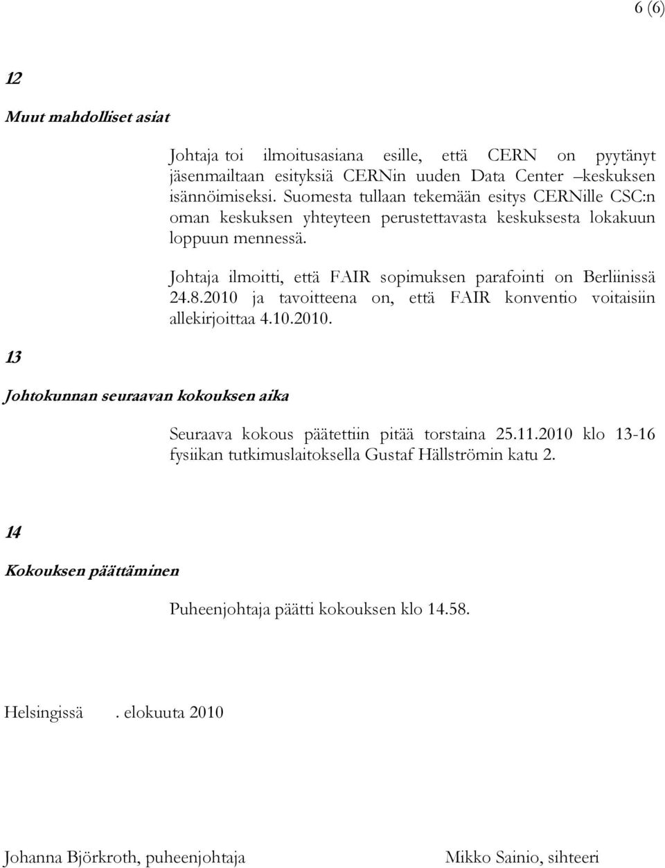 Johtaja ilmoitti, että FAIR sopimuksen parafointi on Berliinissä 24.8.2010 ja tavoitteena on, että FAIR konventio voitaisiin allekirjoittaa 4.10.2010. Seuraava kokous päätettiin pitää torstaina 25.