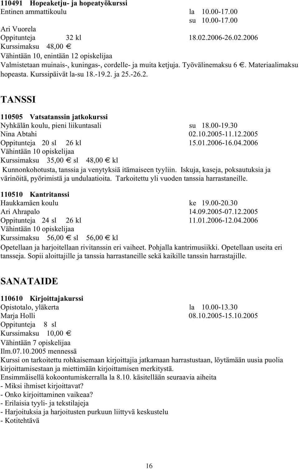 00-19.30 Nina Abtahi 02.10.2005-11.12.2005 Oppitunteja 20 sl 26 kl 15.01.2006-16.04.2006 Kurssimaksu 35,00 sl 48,00 kl Kunnonkohotusta, tanssia ja venytyksiä itämaiseen tyyliin.