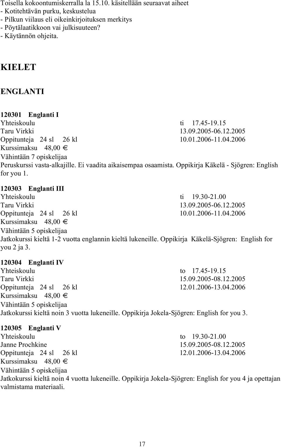 Ei vaadita aikaisempaa osaamista. Oppikirja Käkelä - Sjögren: English for you 1. 120303 Englanti III Yhteiskoulu ti 19.30-21.00 Taru Virkki 13.09.2005-06.12.2005 Oppitunteja 24 sl 26 kl 10.01.2006-11.