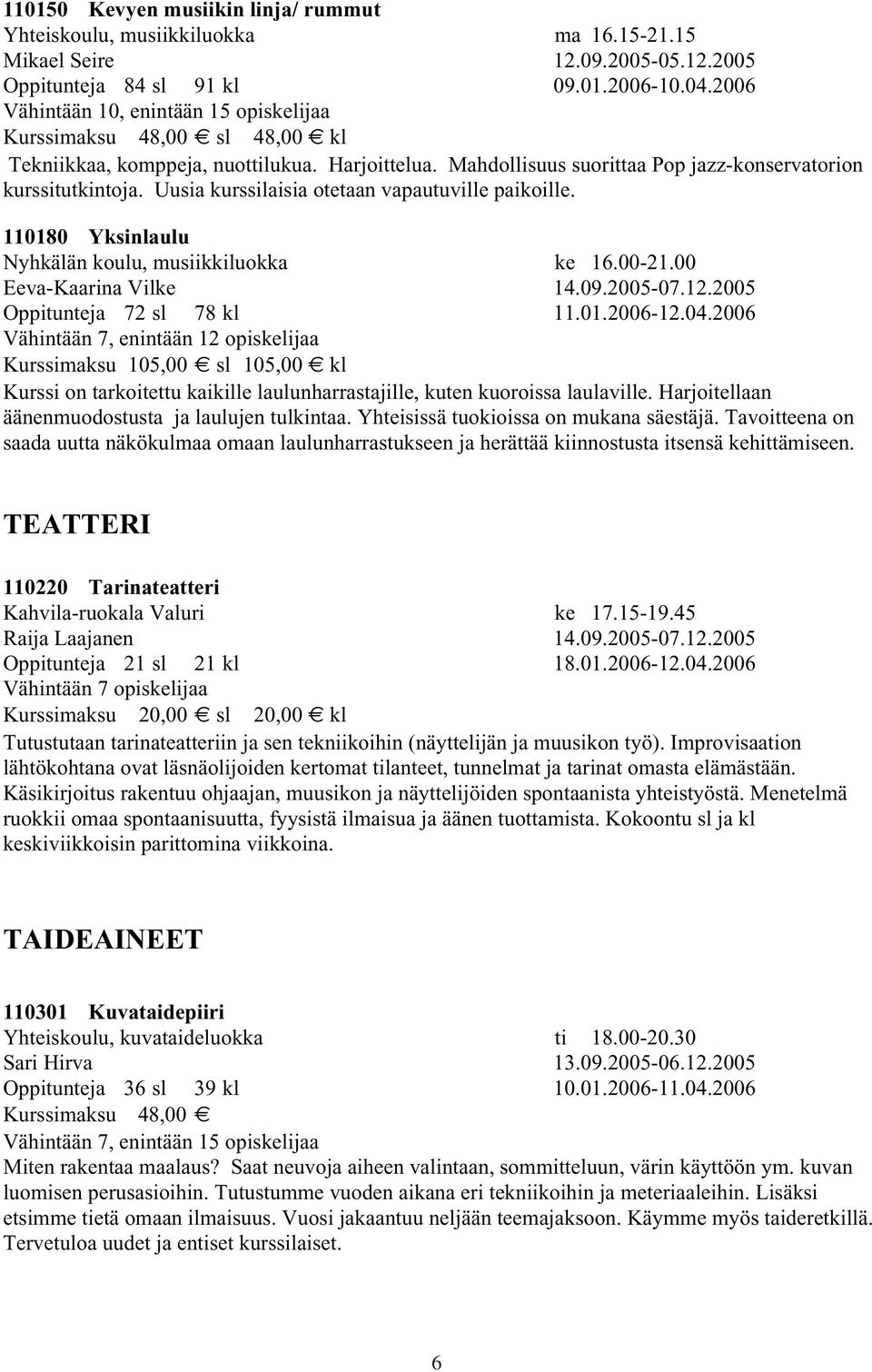 Uusia kurssilaisia otetaan vapautuville paikoille. 110180 Yksinlaulu Nyhkälän koulu, musiikkiluokka ke 16.00-21.00 Eeva-Kaarina Vilke 14.09.2005-07.12.2005 Oppitunteja 72 sl 78 kl 11.01.2006-12.04.