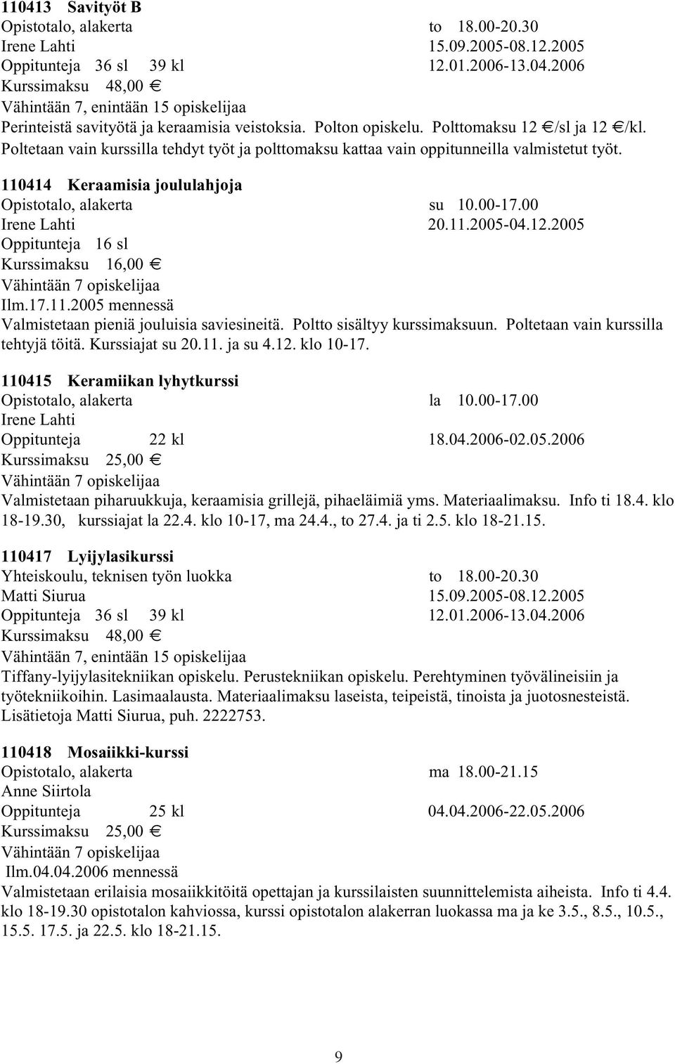 110414 Keraamisia joululahjoja Opistotalo, alakerta su 10.00-17.00 Irene Lahti 20.11.2005-04.12.2005 Oppitunteja 16 sl Kurssimaksu 16,00 Ilm.17.11.2005 mennessä Valmistetaan pieniä jouluisia saviesineitä.