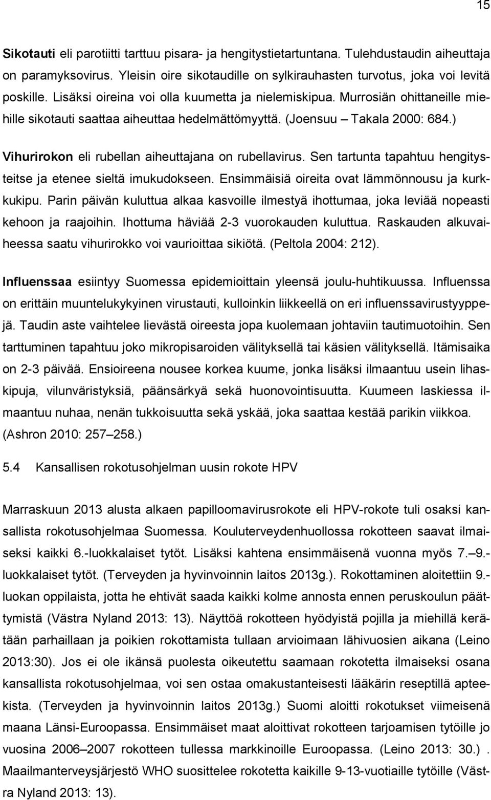 ) Vihurirokon eli rubellan aiheuttajana on rubellavirus. Sen tartunta tapahtuu hengitysteitse ja etenee sieltä imukudokseen. Ensimmäisiä oireita ovat lämmönnousu ja kurkkukipu.