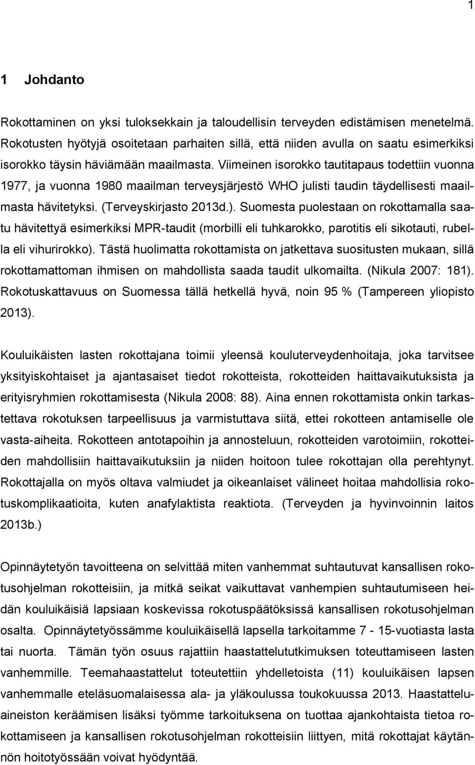 Viimeinen isorokko tautitapaus todettiin vuonna 1977, ja vuonna 1980 maailman terveysjärjestö WHO julisti taudin täydellisesti maailmasta hävitetyksi. (Terveyskirjasto 2013d.).