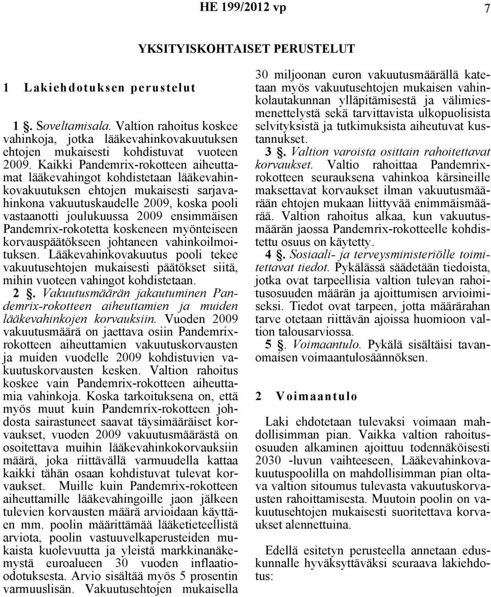 Kaikki Pandemrix-rokotteen aiheuttamat lääkevahingot kohdistetaan lääkevahinkovakuutuksen ehtojen mukaisesti sarjavahinkona vakuutuskaudelle 2009, koska pooli vastaanotti joulukuussa 2009 ensimmäisen