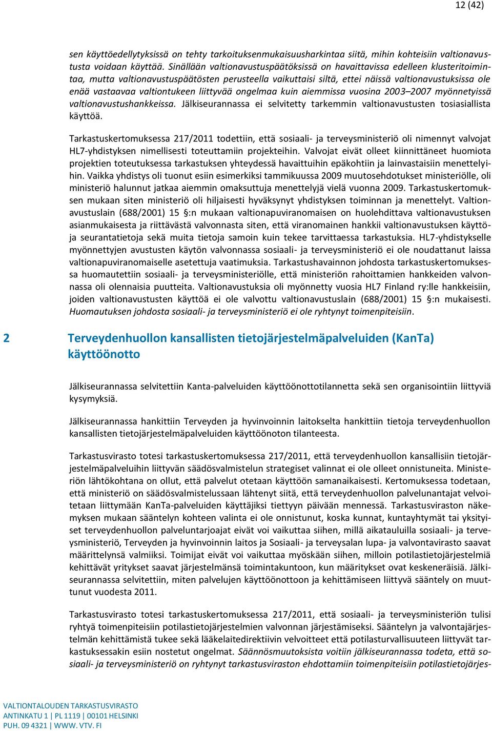 valtiontukeen liittyvää ongelmaa kuin aiemmissa vuosina 2003 2007 myönnetyissä valtionavustushankkeissa. Jälkiseurannassa ei selvitetty tarkemmin valtionavustusten tosiasiallista käyttöä.