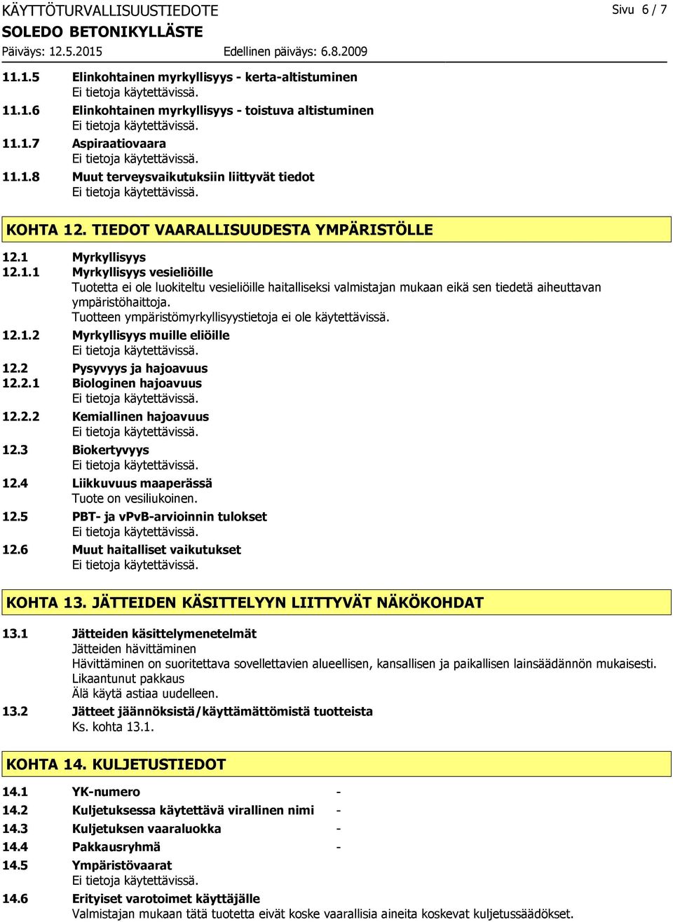 Tuotteen ympäristömyrkyllisyystietoja ei ole käytettävissä. 12.1.2 Myrkyllisyys muille eliöille 12.2 Pysyvyys ja hajoavuus 12.2.1 Biologinen hajoavuus 12.2.2 Kemiallinen hajoavuus 12.