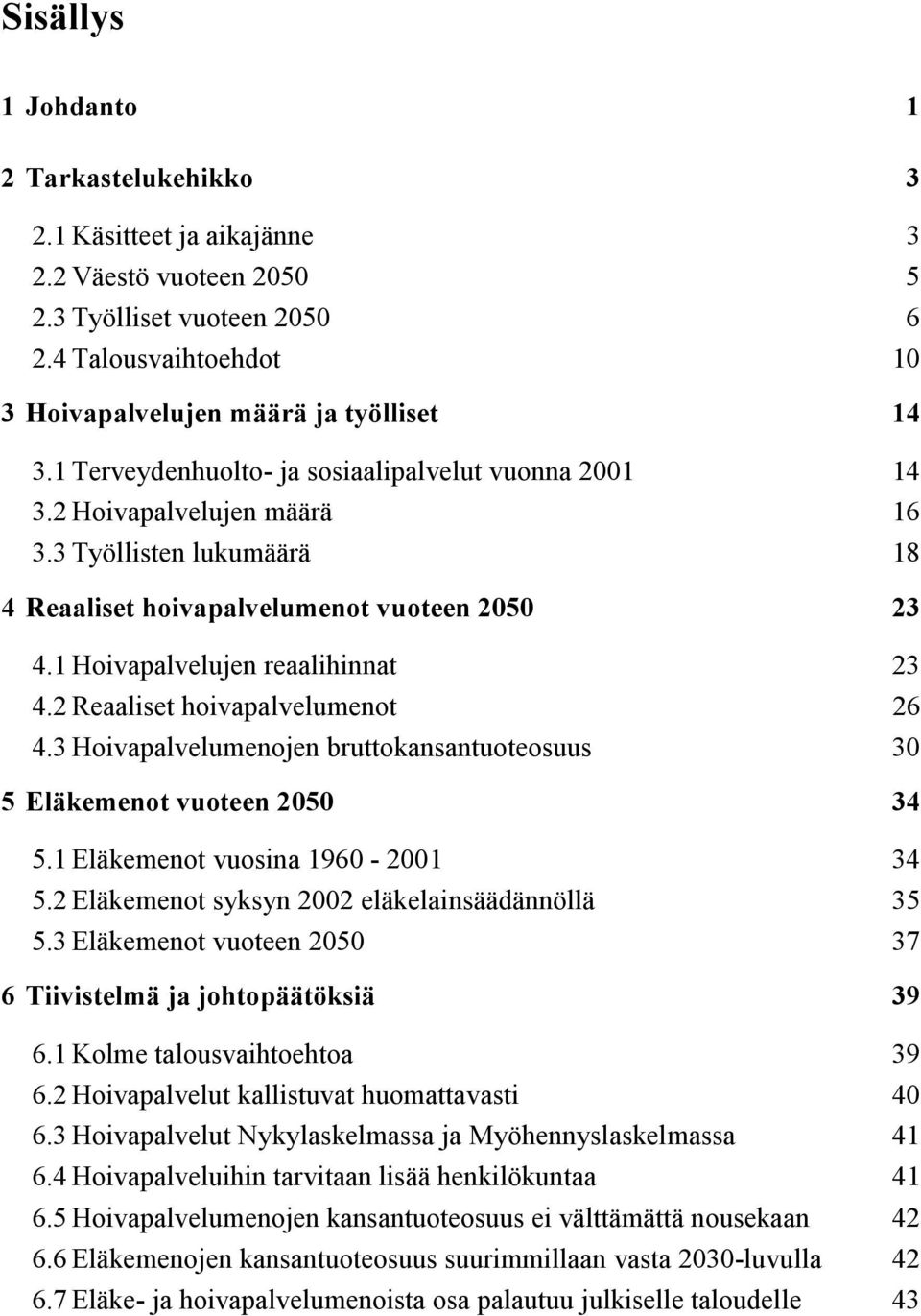 2 Reaalise hoivapalvelumeno 26 4.3 Hoivapalvelumenojen bruokansanuoeosuus 3 5 Eläkemeno vuoeen 25 34 5.1 Eläkemeno vuosina 196-21 34 5.2 Eläkemeno syksyn 22 eläkelainsäädännöllä 35 5.