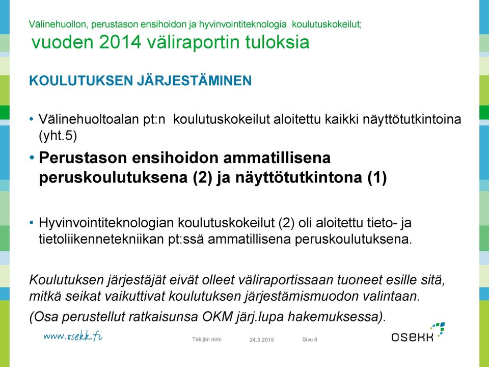5) Perustason ensihoidon ammatillisena peruskoulutuksena (2) ja näyttötutkintona (1) Hyvinvointiteknologian koulutuskokeilut (2) oli aloitettu tieto- ja