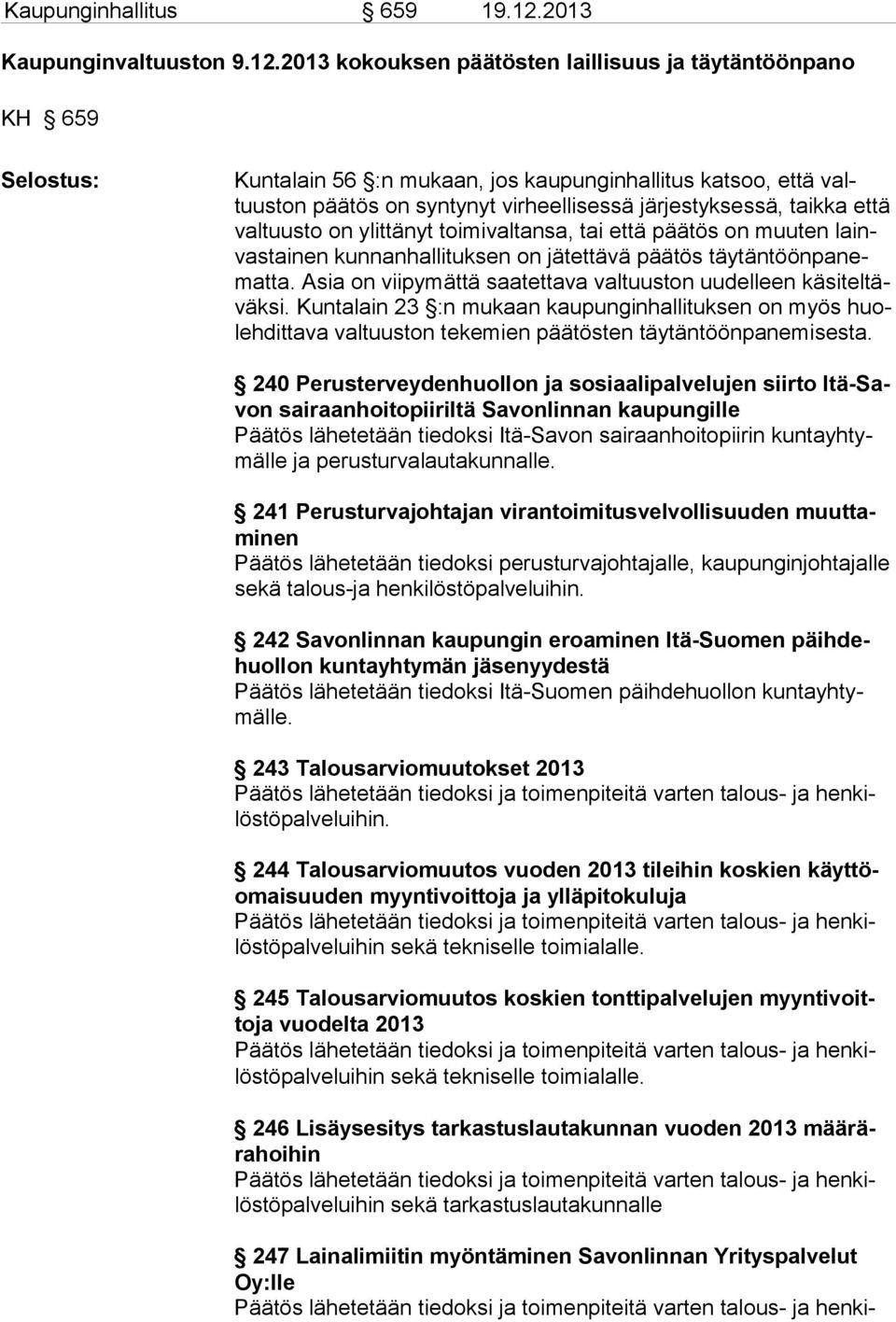 2013 kokouksen päätösten laillisuus ja täytäntöönpano KH 659 Selostus: Kuntalain 56 :n mukaan, jos kaupunginhallitus katsoo, että valtuuston päätös on syntynyt virheellisessä järjestyksessä, taikka