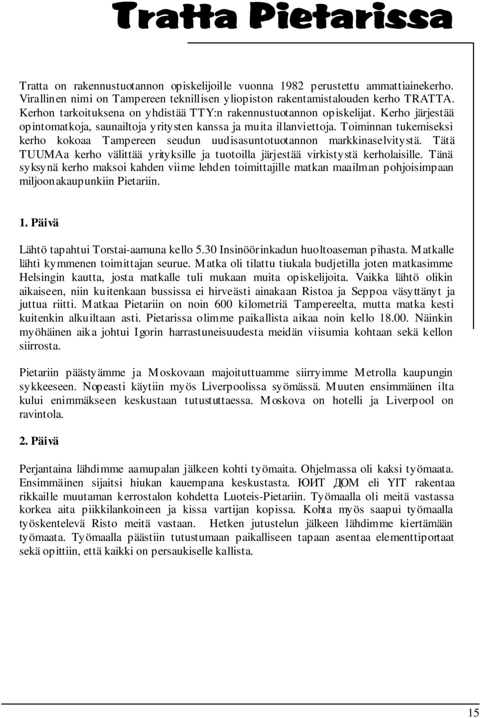 Toiminnan tukemiseksi kerho kokoaa Tampereen seudun uudisasuntotuotannon markkinaselvitystä. Tätä TUUMAa kerho välittää yrityksille ja tuotoilla järjestää virkistystä kerholaisille.