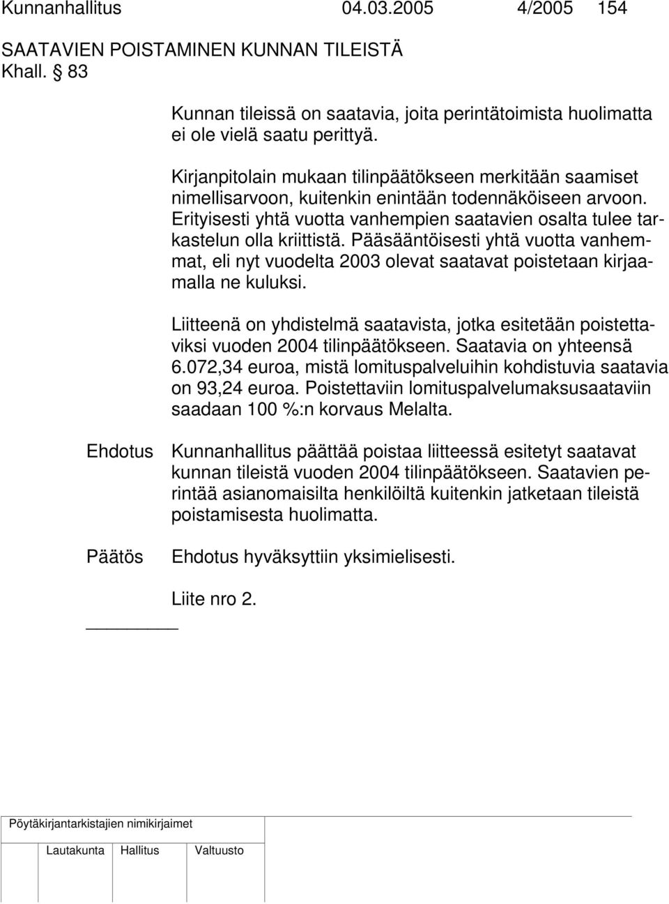 Erityisesti yhtä vuotta vanhempien saatavien osalta tulee tarkastelun olla kriittistä. Pääsääntöisesti yhtä vuotta vanhemmat, eli nyt vuodelta 2003 olevat saatavat poistetaan kirjaamalla ne kuluksi.