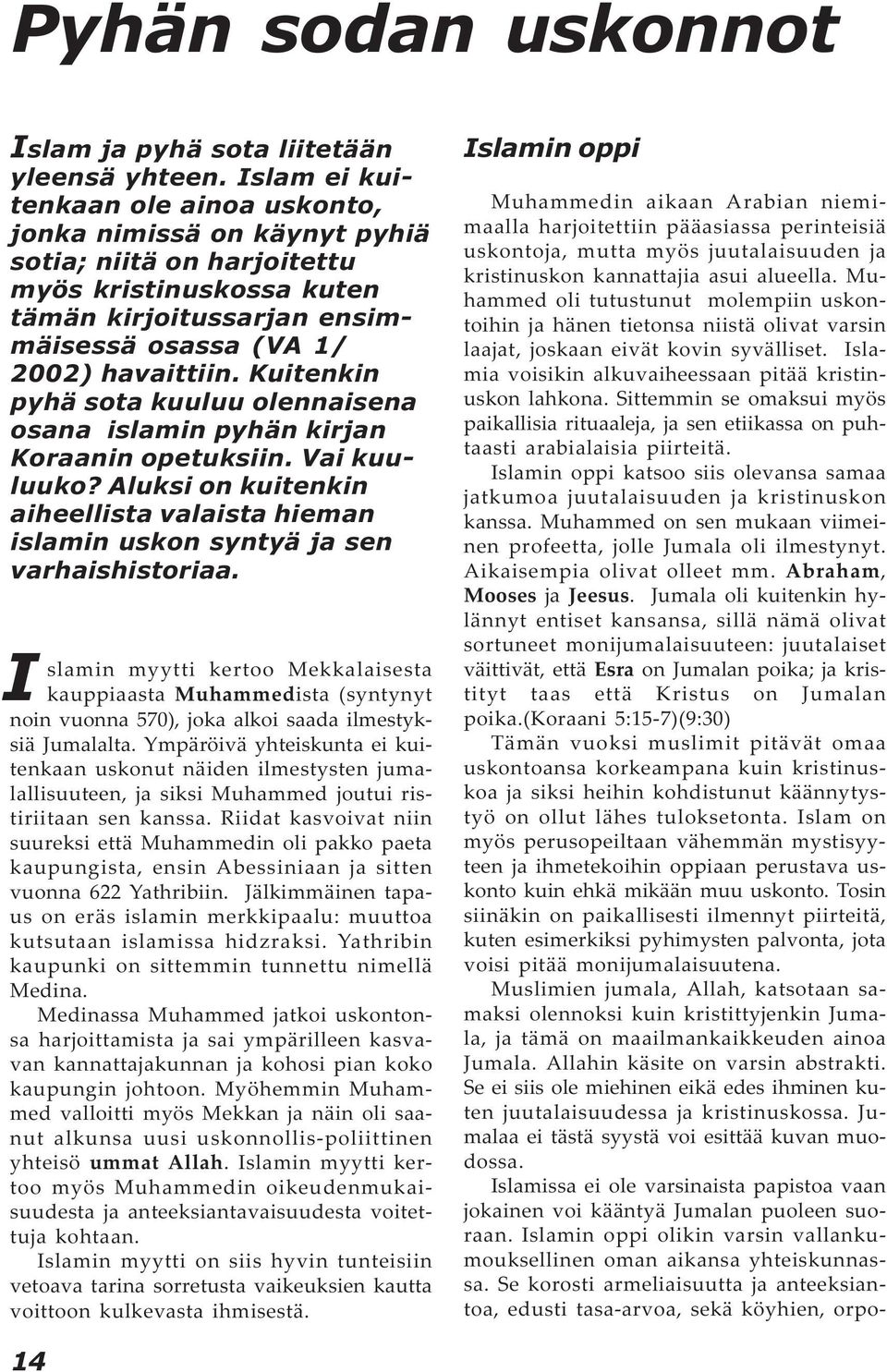 Kuitenkin pyhä sota kuuluu olennaisena osana islamin pyhän kirjan Koraanin opetuksiin. Vai kuuluuko? Aluksi on kuitenkin aiheellista valaista hieman islamin uskon syntyä ja sen varhaishistoriaa.