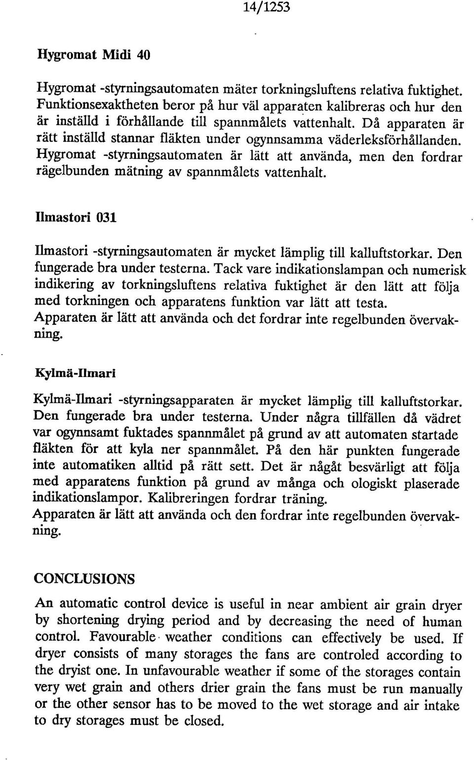 Då apparaten är rätt inställd stannar fläkten under ogynnsamma väderleksförhållanden. Hygromat -styrningsautomaten är lätt att använda, men den fordrar rägelbunden mätning av spannmålets vattenhalt.