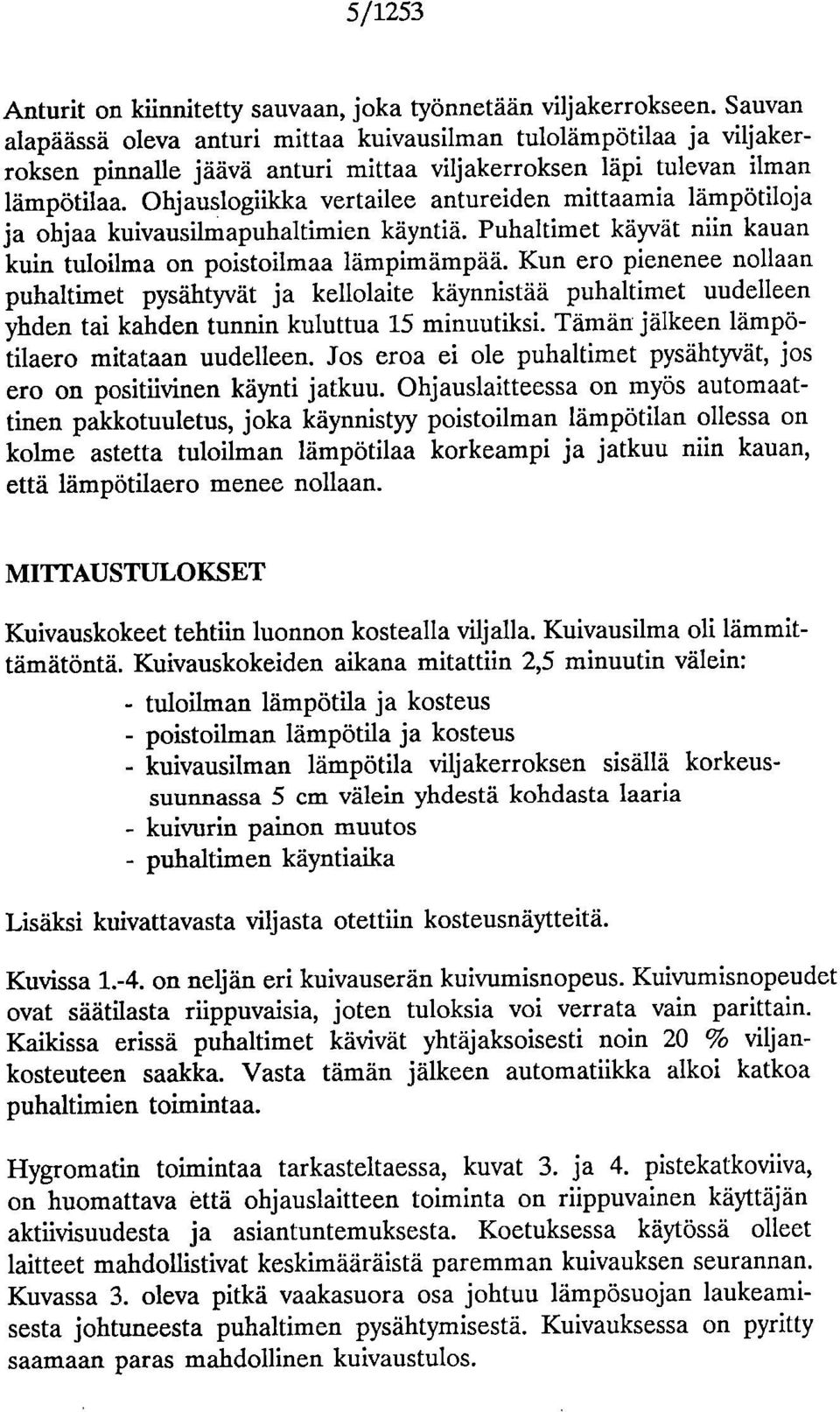 Ohjauslogiikka vertailee antureiden mittaamia lämpötiloja ja ohjaa kuivausilmapuhaltimien käyntiä. Puhaltimet käyvät niin kauan kuin tuloilma on poistoilmaa lämpimämpää.