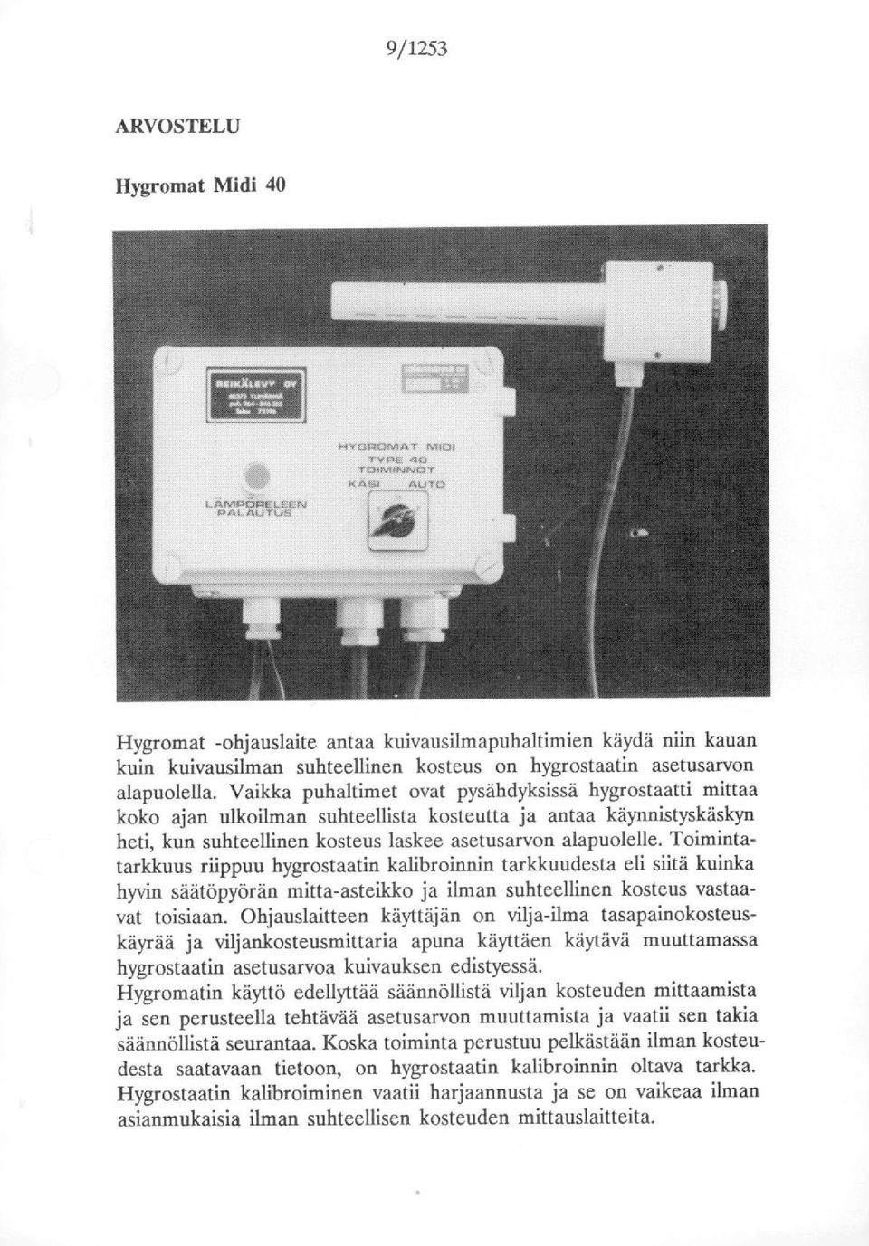 Vaikka puhaltimet ovat pysähdyksissä hygrostaatti mittaa koko ajan ulkoilman suhteellista kosteutta ja antaa käynnistyskäslcyn heti, kun suhteellinen kosteus laskee asetusarvon alapuolelle.