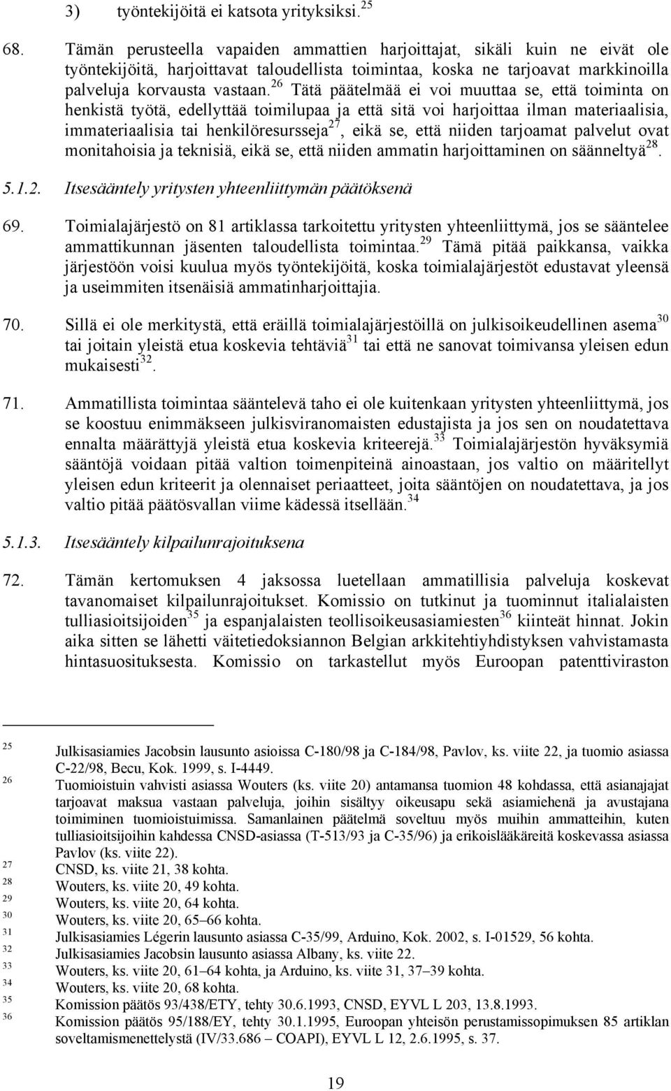 26 Tätä päätelmää ei voi muuttaa se, että toiminta on henkistä työtä, edellyttää toimilupaa ja että sitä voi harjoittaa ilman materiaalisia, immateriaalisia tai henkilöresursseja 27, eikä se, että