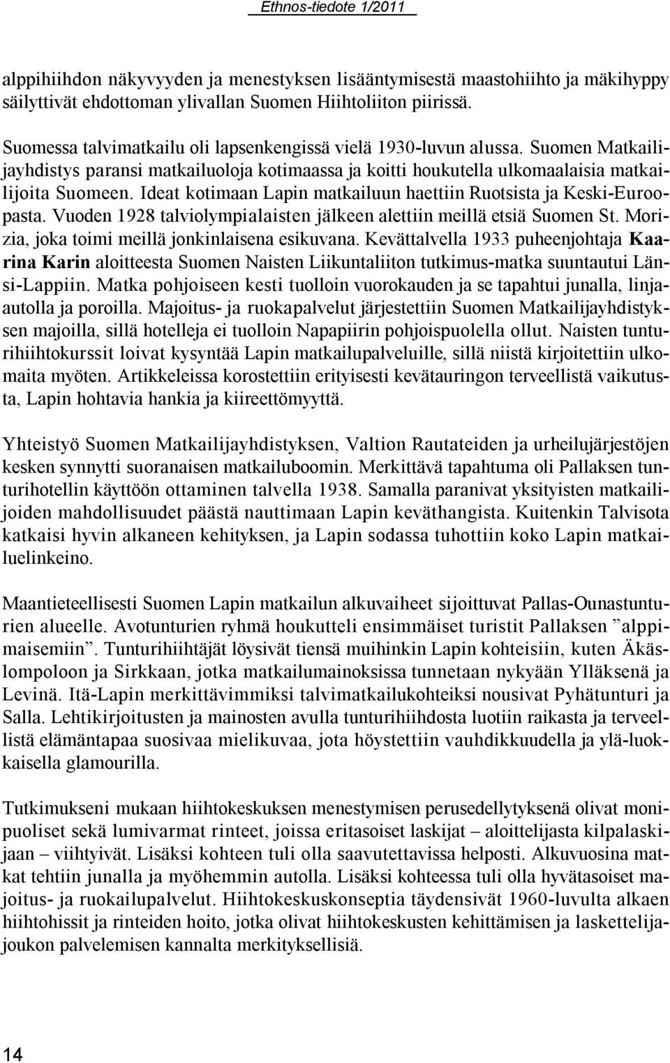 Ideat kotimaan Lapin matkailuun haettiin Ruotsista ja Keski-Euroopasta. Vuoden 1928 talviolympialaisten jälkeen alettiin meillä etsiä Suomen St. Morizia, joka toimi meillä jonkinlaisena esikuvana.