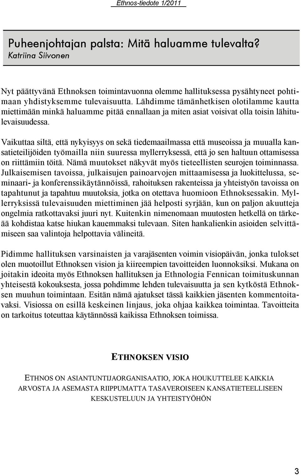 Vaikuttaa siltä, että nykyisyys on sekä tiedemaailmassa että museoissa ja muualla kansatieteilijöiden työmailla niin suuressa myllerryksessä, että jo sen haltuun ottamisessa on riittämiin töitä.