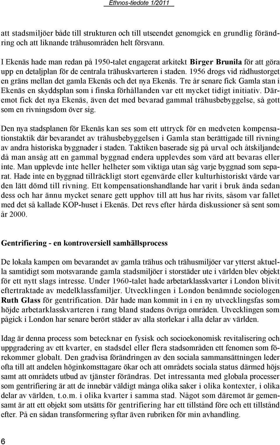 1956 drogs vid rådhustorget en gräns mellan det gamla Ekenäs och det nya Ekenäs. Tre år senare fick Gamla stan i Ekenäs en skyddsplan som i finska förhållanden var ett mycket tidigt initiativ.