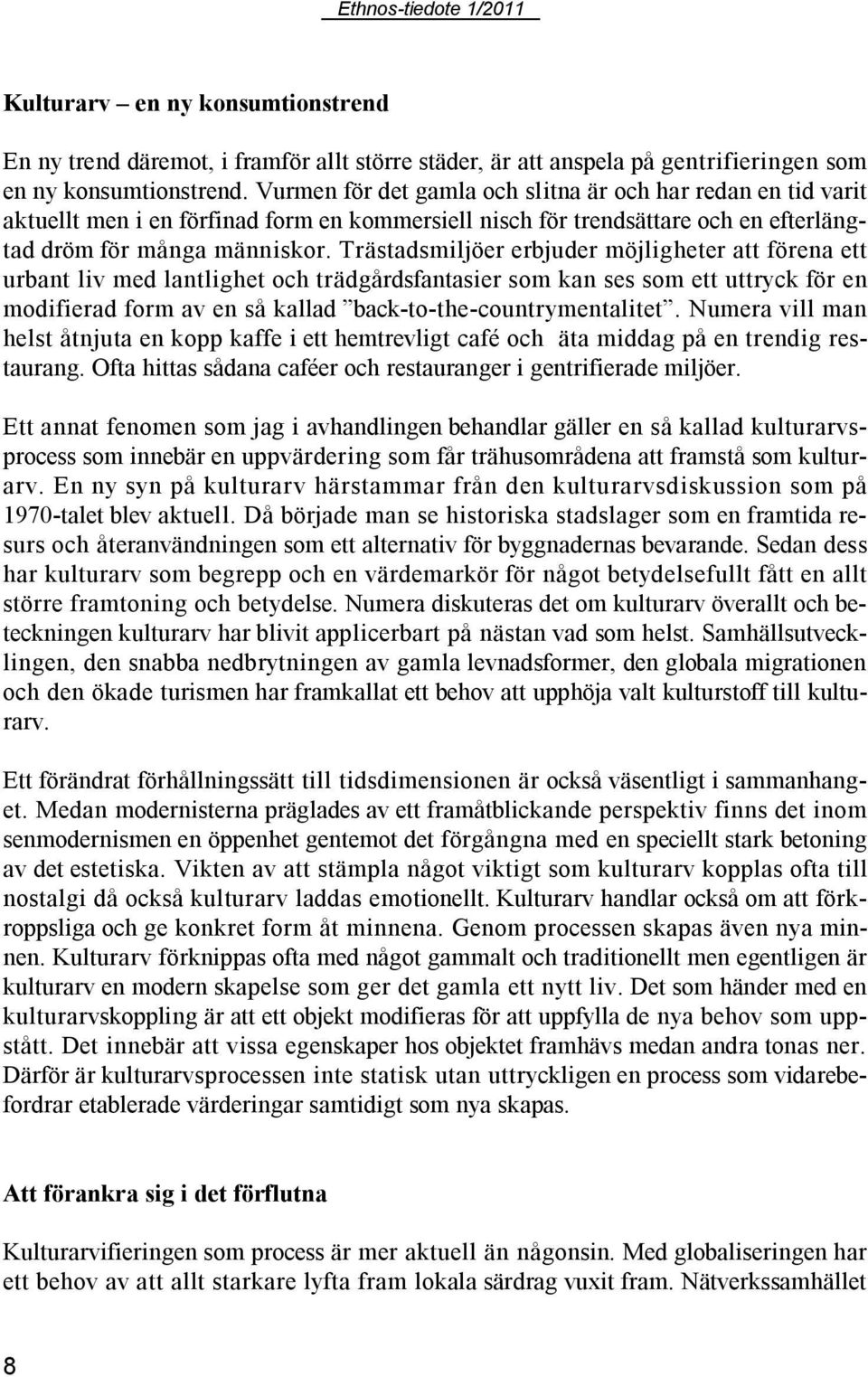 Trästadsmiljöer erbjuder möjligheter att förena ett urbant liv med lantlighet och trädgårdsfantasier som kan ses som ett uttryck för en modifierad form av en så kallad back-to-the-countrymentalitet.