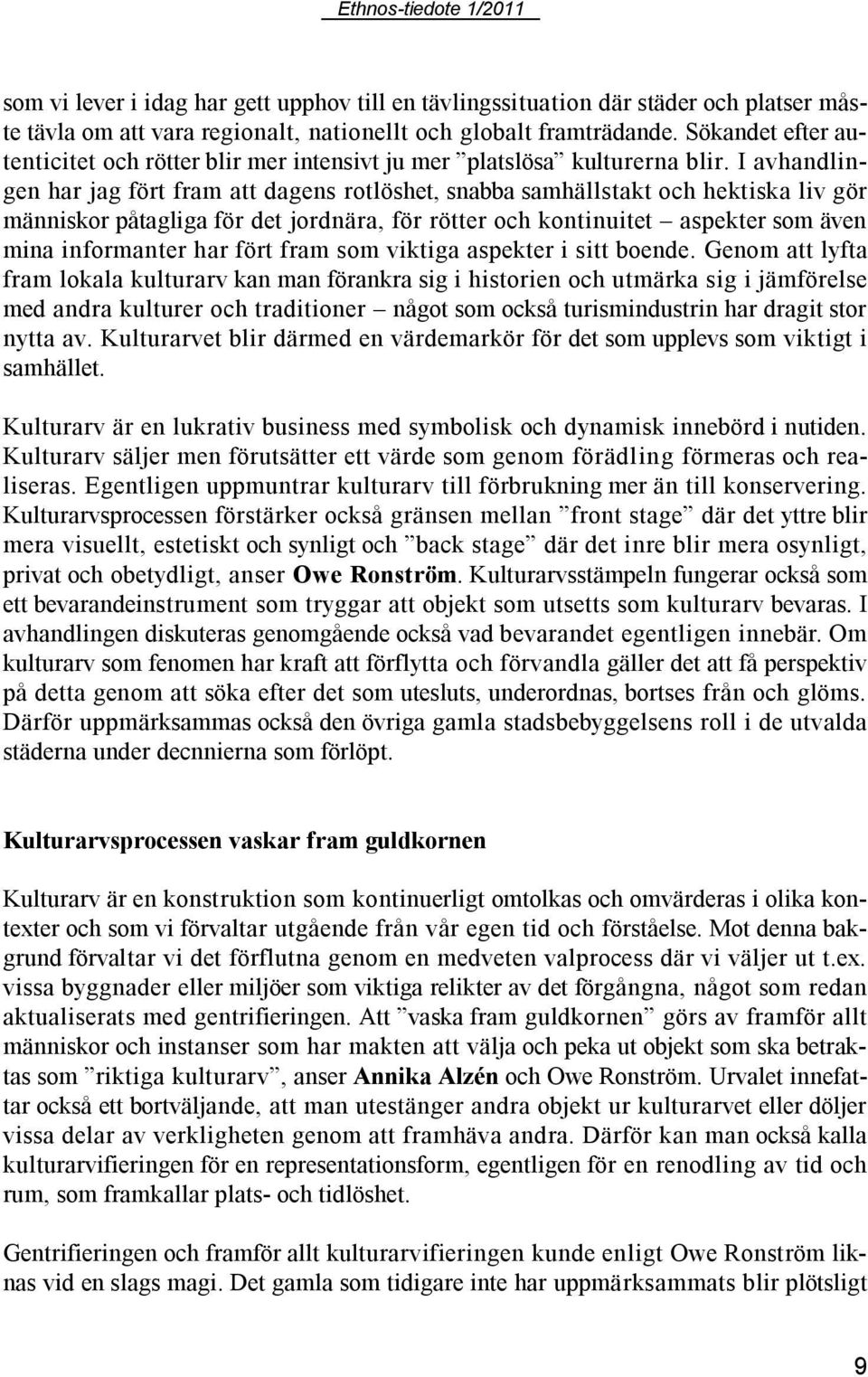 I avhandlingen har jag fört fram att dagens rotlöshet, snabba samhällstakt och hektiska liv gör människor påtagliga för det jordnära, för rötter och kontinuitet aspekter som även mina informanter har