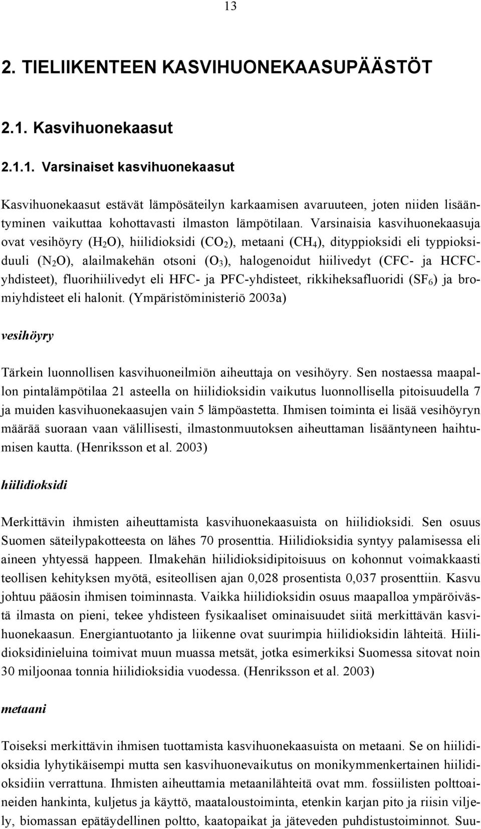 (CFC - ja HCFCyhdisteet), fluorihiilivedyt eli HFC- ja PFC- yhdisteet, rikkiheksafluoridi (SF 6 ) j a b r o - miyhdisteet eli halonit.