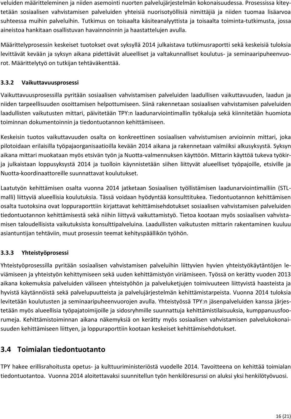 Tutkimus on toisaalta käsiteanalyyttista ja toisaalta toiminta-tutkimusta, jossa aineistoa hankitaan osallistuvan havainnoinnin ja haastattelujen avulla.