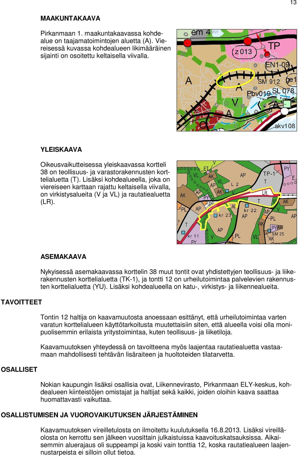 Lisäksi kohdealueella, joka on viereiseen karttaan rajattu keltaisella viivalla, on virkistysalueita (V ja VL) ja rautatiealuetta (LR).