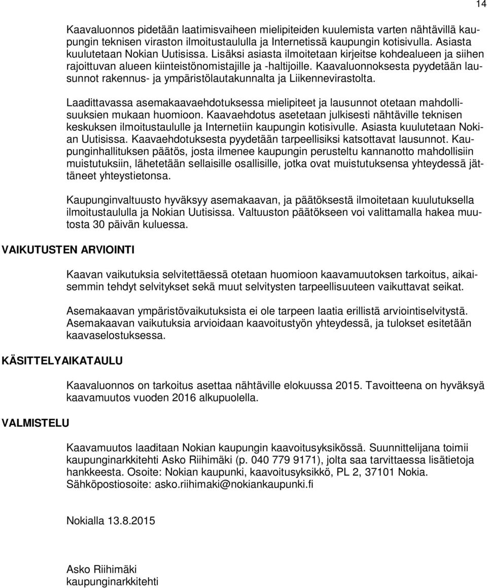 Kaavaluonnoksesta pyydetään lausunnot rakennus- ja ympäristölautakunnalta ja Liikennevirastolta. Laadittavassa asemakaavaehdotuksessa mielipiteet ja lausunnot otetaan mahdollisuuksien mukaan huomioon.