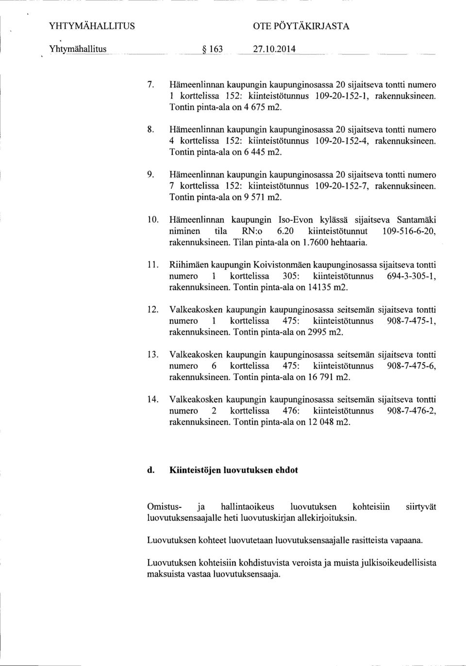 Hämeenlinnan kaupungin kaupunginosassa 20 sijaitseva tontti numero 7 korttelissa 152: kiinteistötunnus 109-20-152-7, rakennuksineen. Tontin pinta-ala on 9 571 m2. 10. Hämeenlinnan kaupungin Iso-Evon kylässä sijaitseva Santamäki niminen tila RN:o 6.