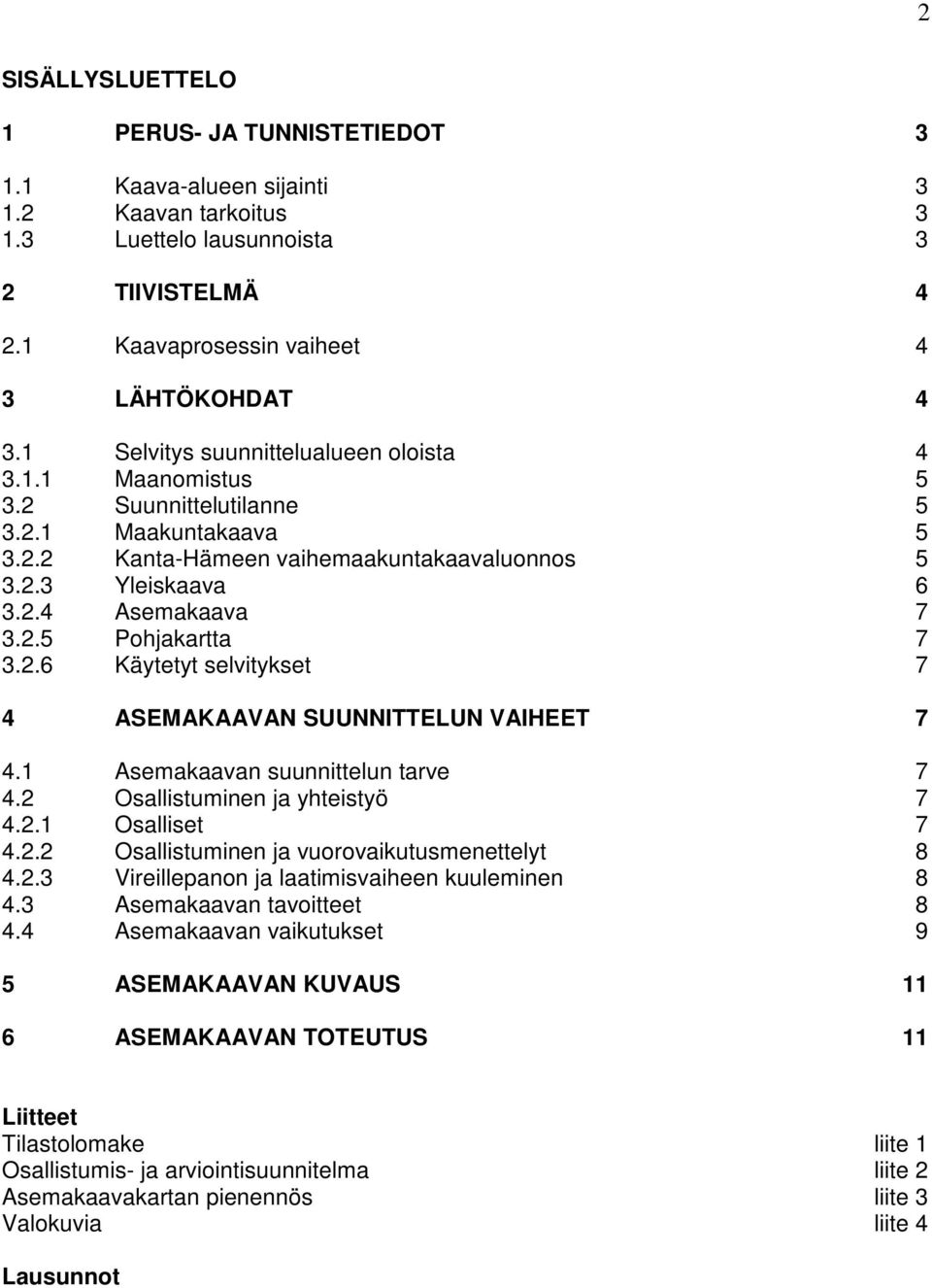 2.6 Käytetyt selvitykset 7 4 ASEMAKAAVAN SUUNNITTELUN VAIHEET 7 4.1 Asemakaavan suunnittelun tarve 7 4.2 Osallistuminen ja yhteistyö 7 4.2.1 Osalliset 7 4.2.2 Osallistuminen ja vuorovaikutusmenettelyt 8 4.