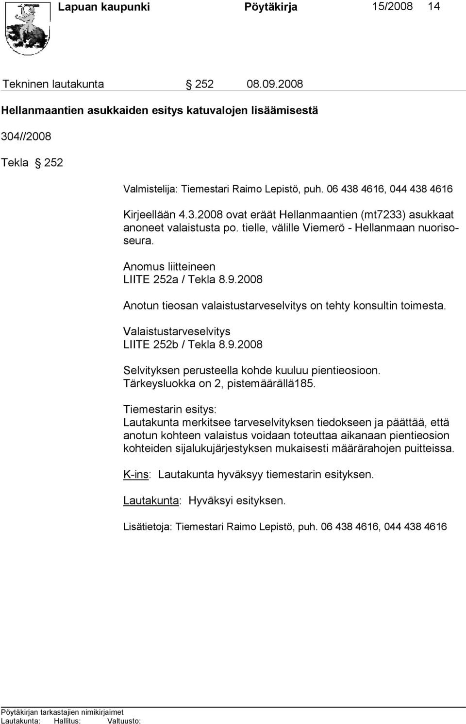 Anomus liitteineen LIITE 252a / Tekla 8.9.2008 Anotun tieosan valaistustarveselvitys on tehty konsultin toimesta. Valaistustarveselvitys LIITE 252b / Tekla 8.9.2008 Selvityksen perusteella kohde kuuluu pientieosioon.