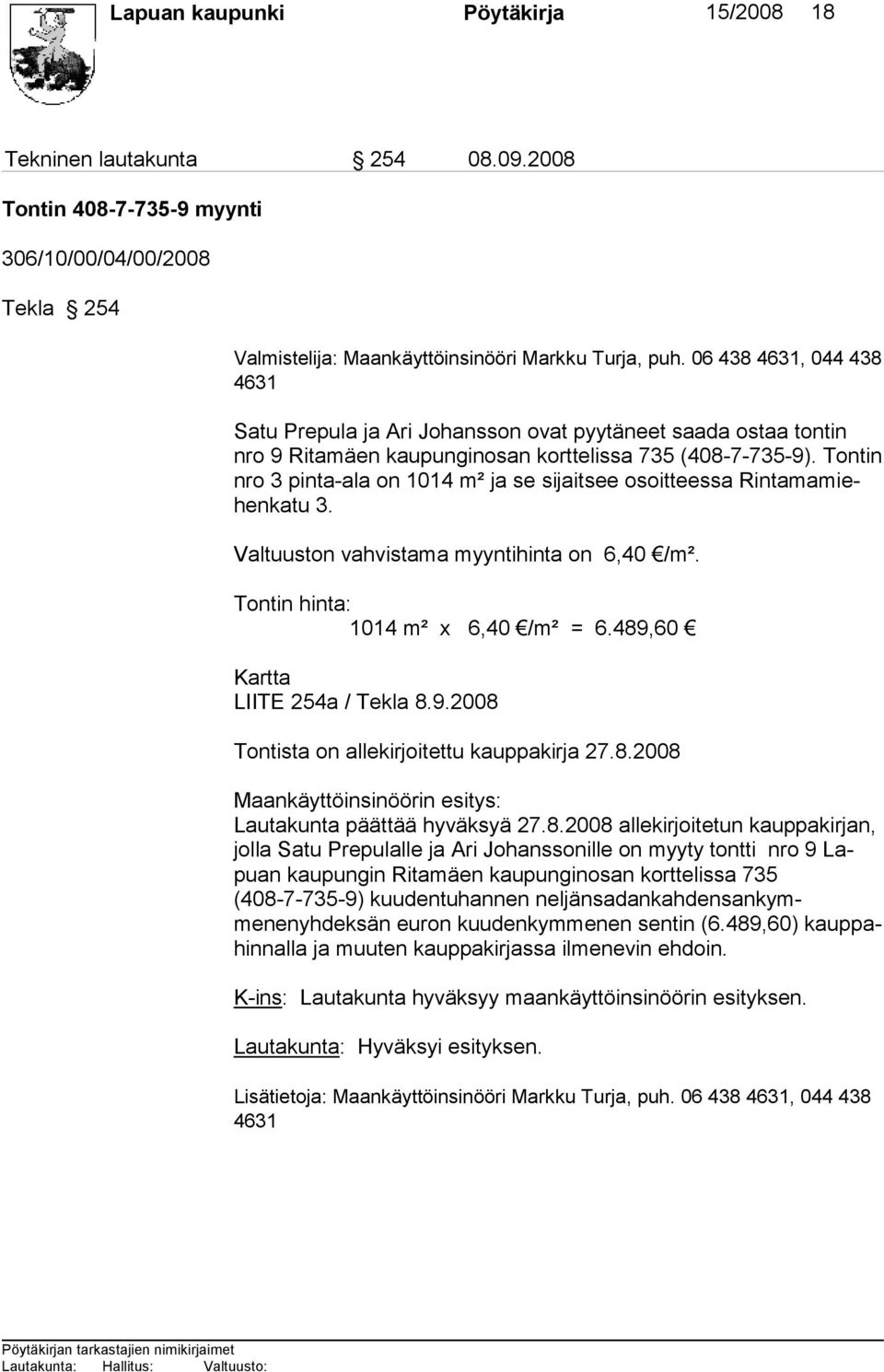 Tontin nro 3 pinta-ala on 1014 m² ja se si jaitsee osoitteessa Rintamamiehenkatu 3. Valtuuston vahvistama myyntihinta on 6,40 /m². Tontin hinta: 1014 m² x 6,40 /m² = 6.