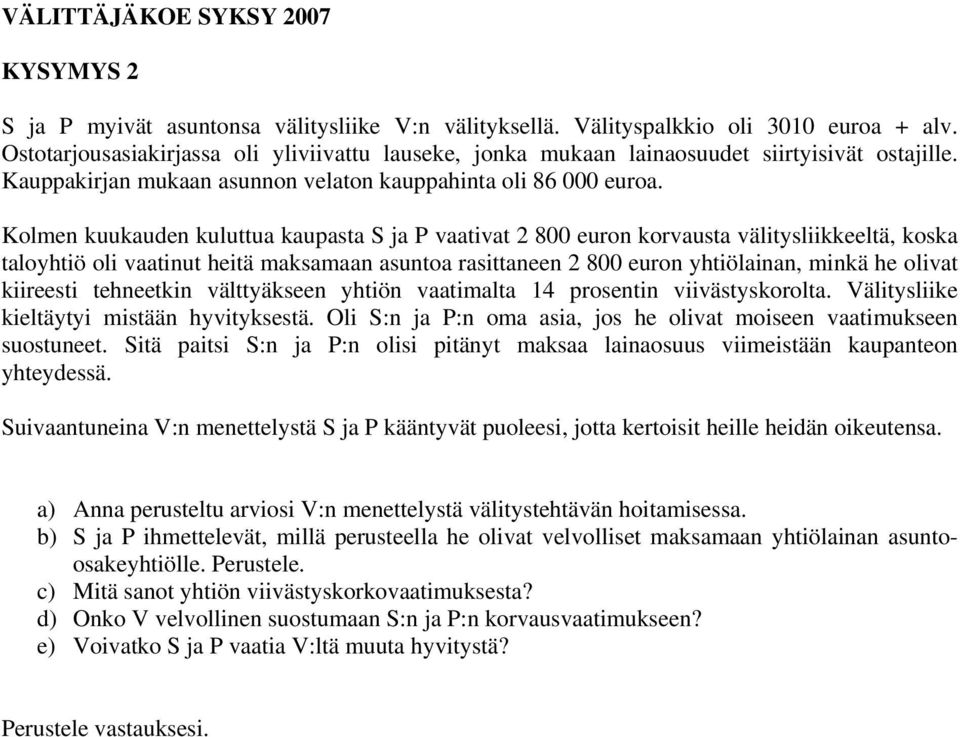 Kolmen kuukauden kuluttua kaupasta S ja P vaativat 2 800 euron korvausta välitysliikkeeltä, koska taloyhtiö oli vaatinut heitä maksamaan asuntoa rasittaneen 2 800 euron yhtiölainan, minkä he olivat